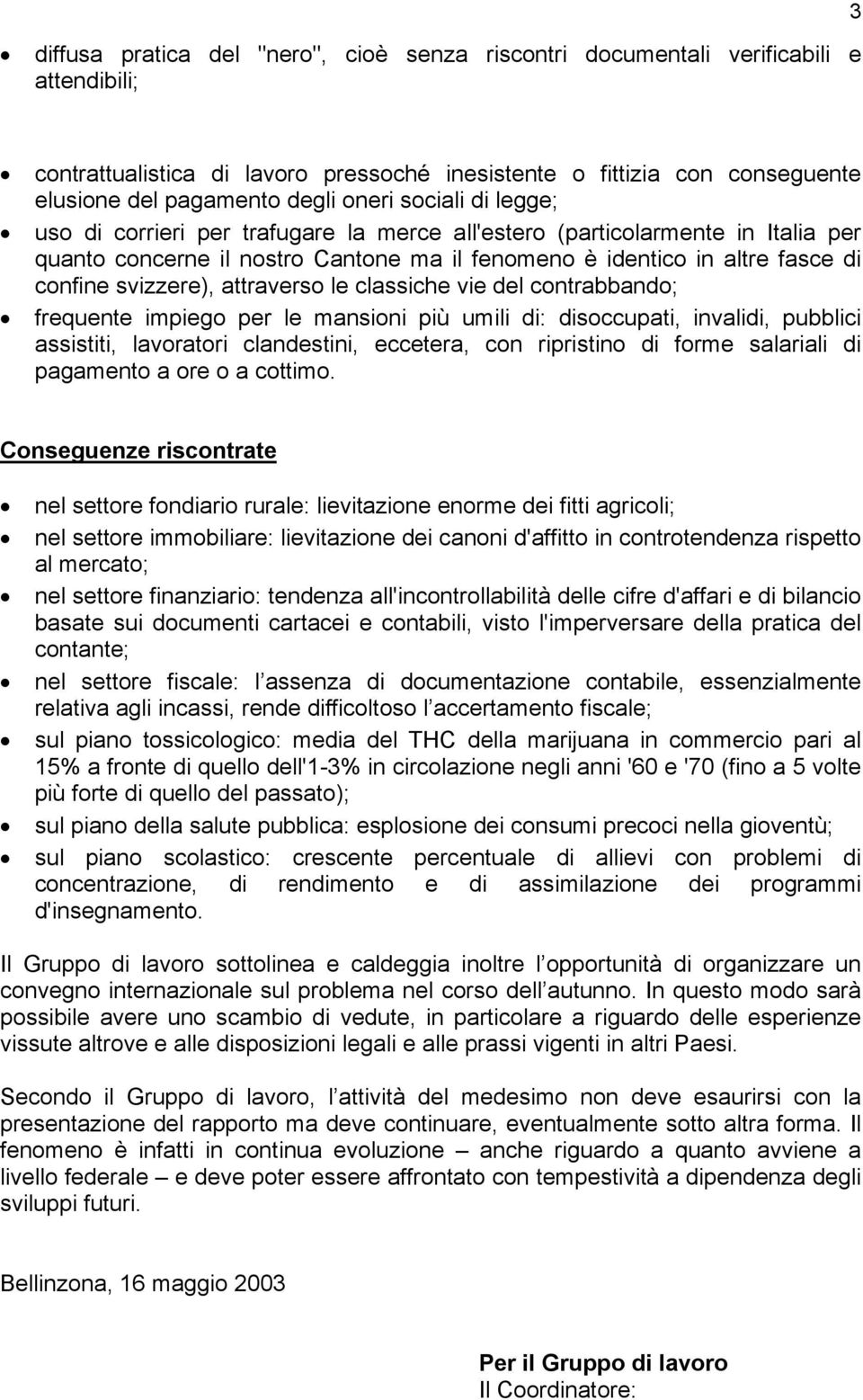 svizzere), attraverso le classiche vie del contrabbando; frequente impiego per le mansioni più umili di: disoccupati, invalidi, pubblici assistiti, lavoratori clandestini, eccetera, con ripristino di