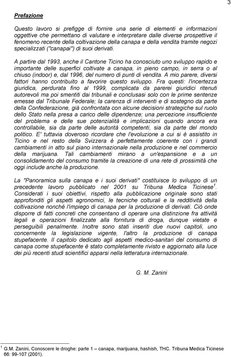 A partire dal 1993, anche il Cantone Ticino ha conosciuto uno sviluppo rapido e importante delle superfici coltivate a canapa, in pieno campo, in serra o al chiuso (indoor) e, dal 1996, del numero di