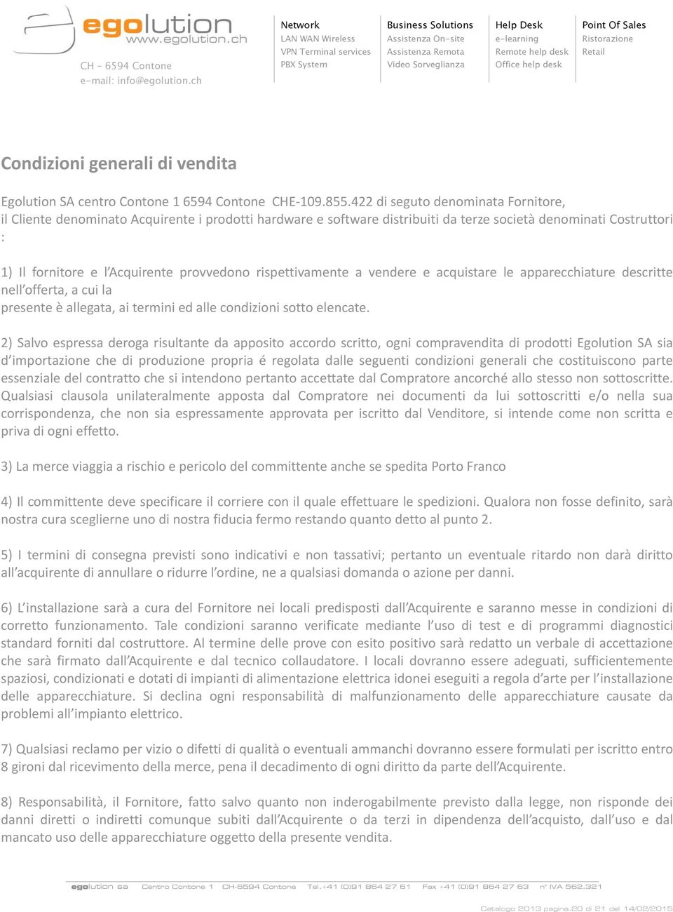 rispettivamente a vendere e acquistare le apparecchiature descritte nell offerta, a cui la presente è allegata, ai termini ed alle condizioni sotto elencate.