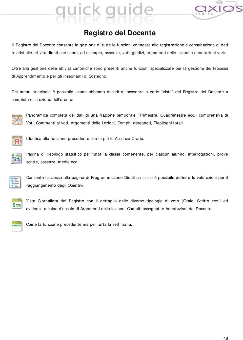 Oltre alla gestione delle attività canoniche sono presenti anche funzioni specializzate per la gestione dei Processi di Apprendimento e per gli insegnanti di Sostegno.