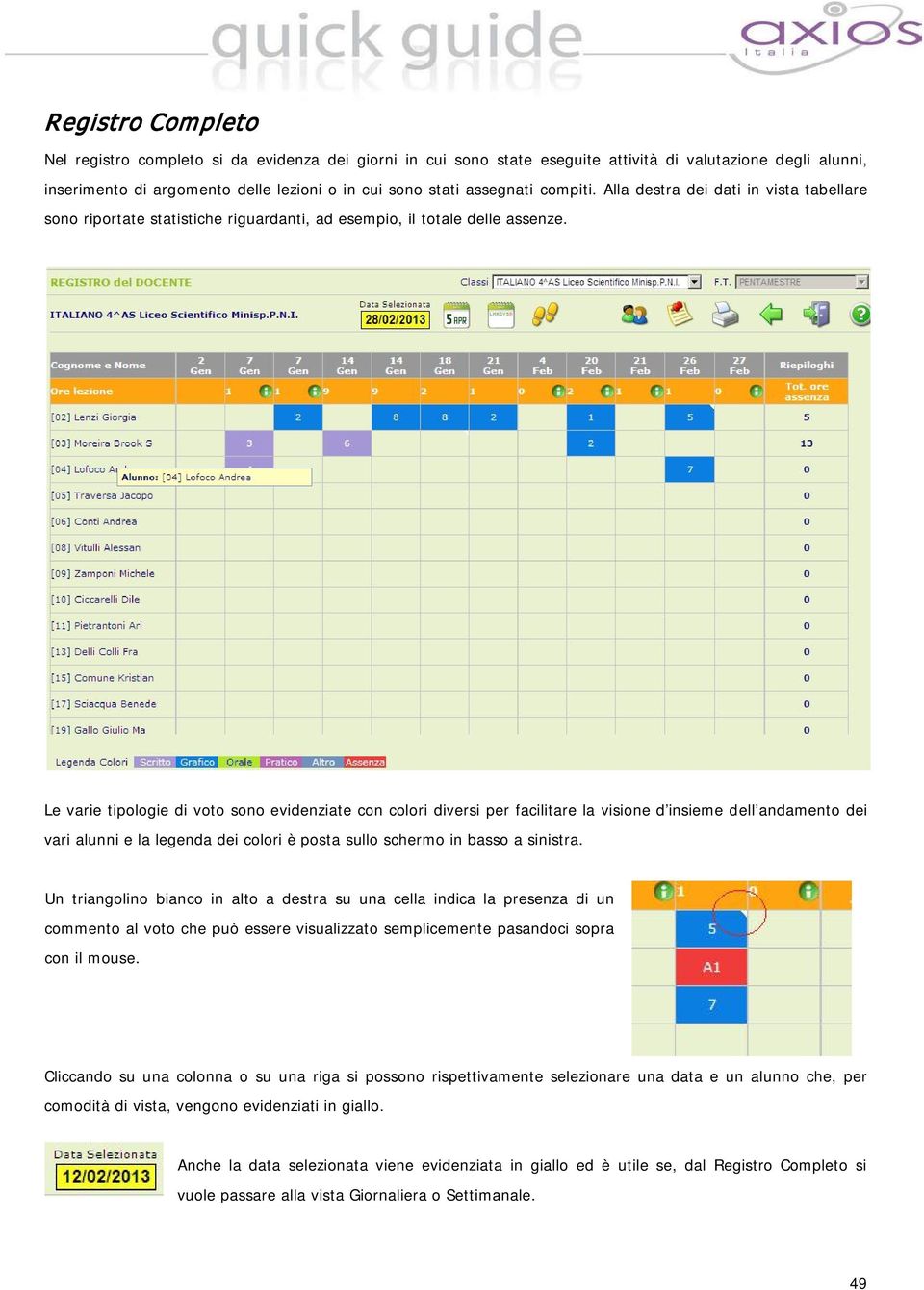 Le varie tipologie di voto sono evidenziate con colori diversi per facilitare la visione d insieme dell andamento dei vari alunni e la legenda dei colori è posta sullo schermo in basso a sinistra.