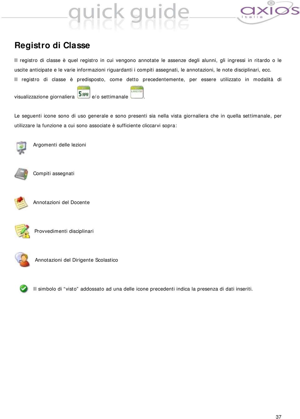 Le seguenti icone sono di uso generale e sono presenti sia nella vista giornaliera che in quella settimanale, per utilizzare la funzione a cui sono associate è sufficiente cliccarvi sopra: Argomenti