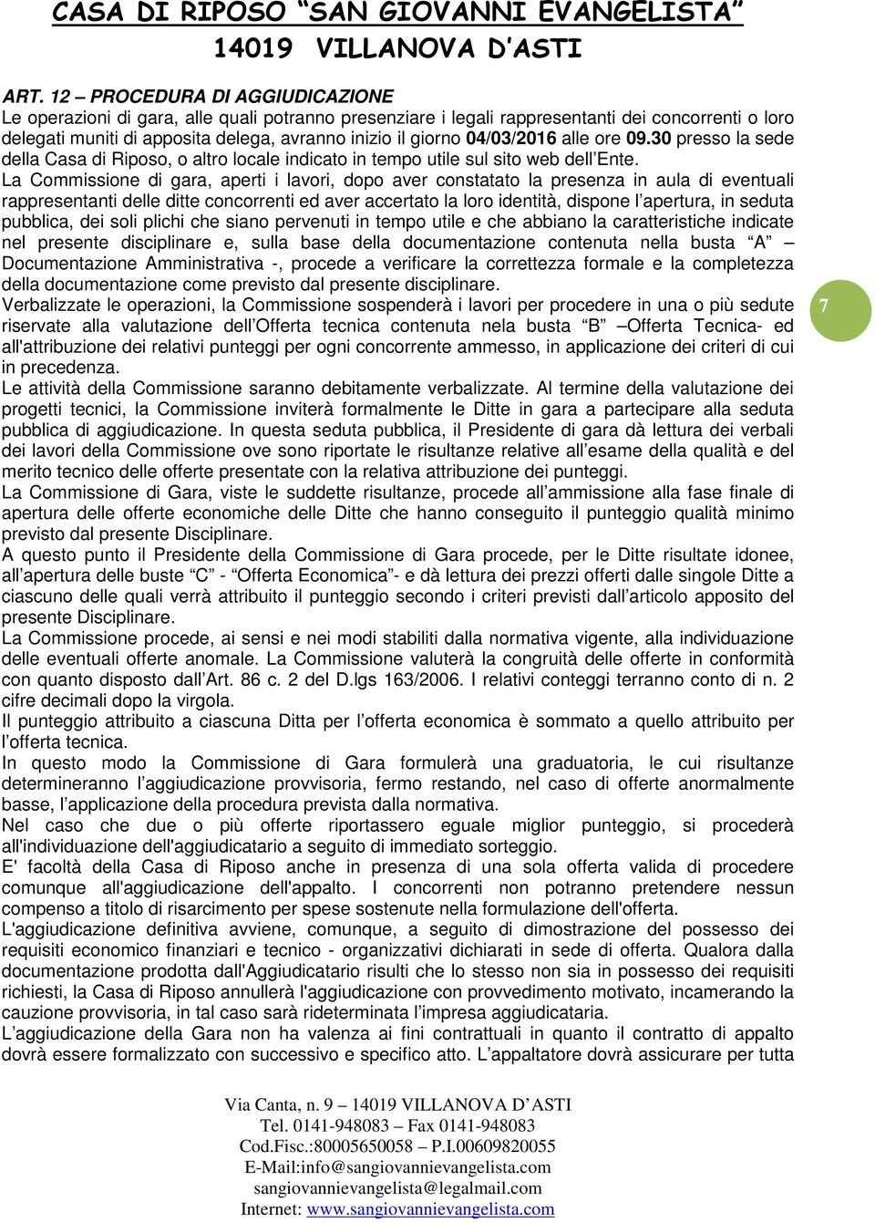 La Commissione di gara, aperti i lavori, dopo aver constatato la presenza in aula di eventuali rappresentanti delle ditte concorrenti ed aver accertato la loro identità, dispone l apertura, in seduta