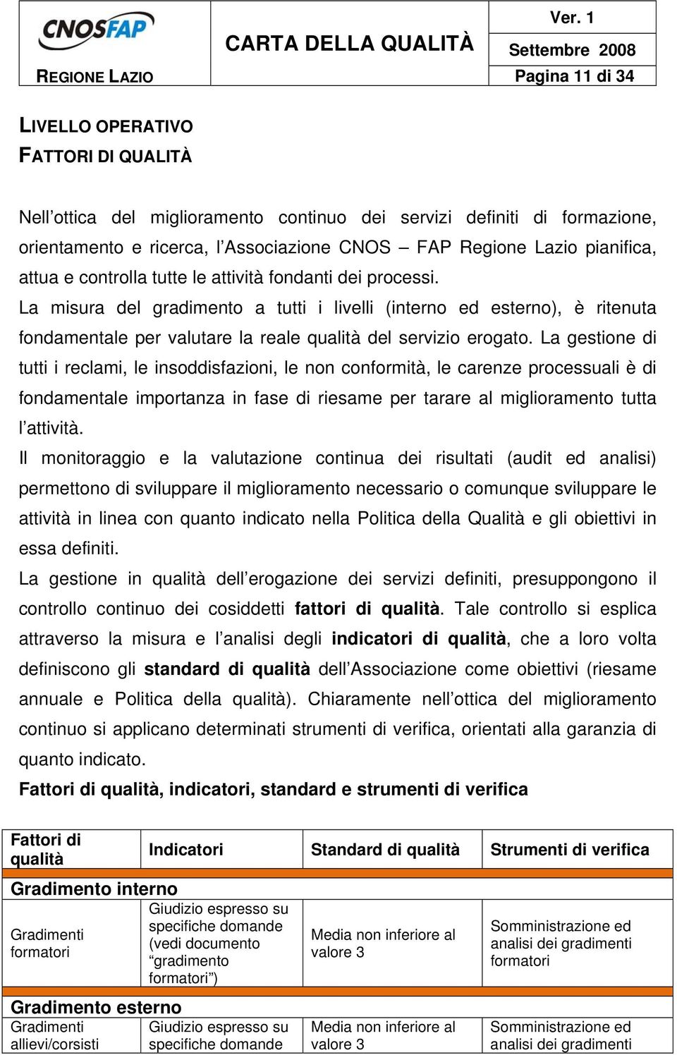 La misura del gradimento a tutti i livelli (interno ed esterno), è ritenuta fondamentale per valutare la reale qualità del servizio erogato.