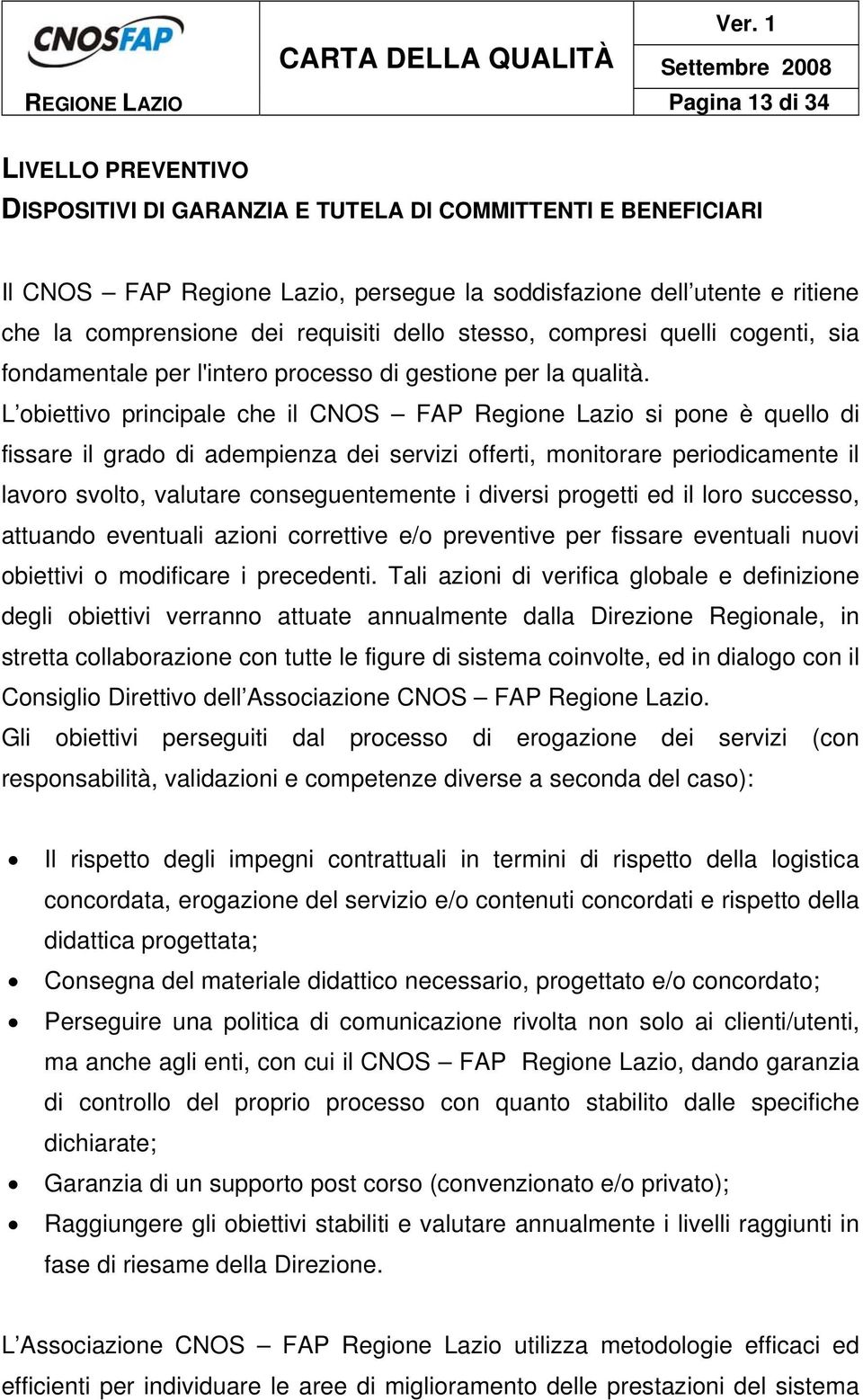 L obiettivo principale che il CNOS FAP Regione Lazio si pone è quello di fissare il grado di adempienza dei servizi offerti, monitorare periodicamente il lavoro svolto, valutare conseguentemente i