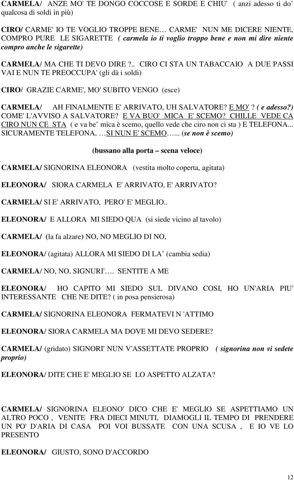 .. CIRO CI STA UN TABACCAIO A DUE PASSI VAI E NUN TE PREOCCUPA' (gli dà i soldi) CIRO/ GRAZIE CARME', MO' SUBITO VENGO (esce) CARMELA/ AH FINALMENTE E' ARRIVATO, UH SALVATORE? E MO'? ( e adesso?