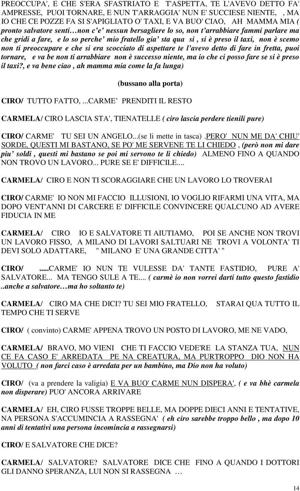 non ti preoccupare e che si era scocciato di aspettare te l avevo detto di fare in fretta, puoi tornare, e va be non ti arrabbiare non è successo niente, ma io che ci posso fare se si è preso il taxi?