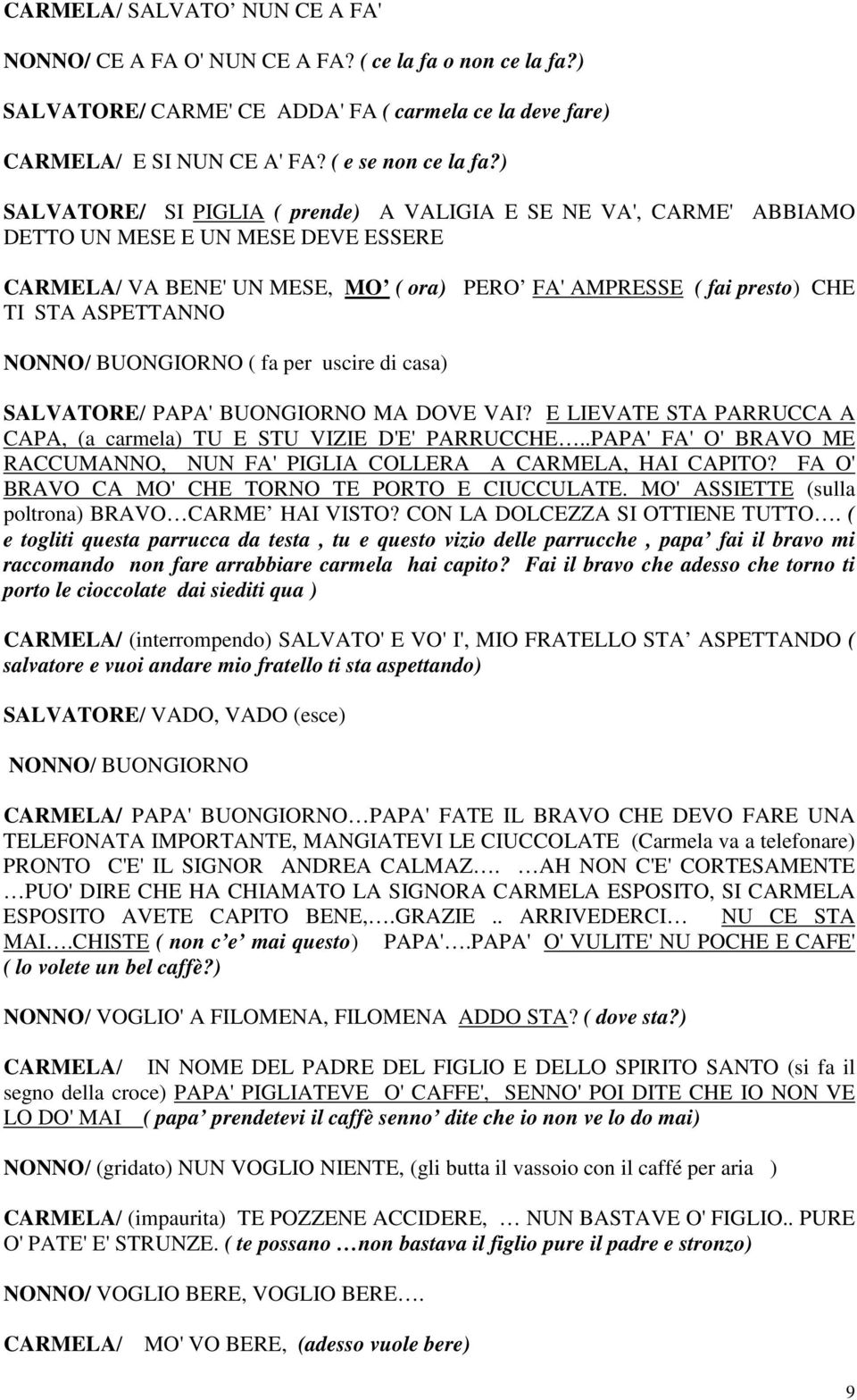 NONNO/ BUONGIORNO ( fa per uscire di casa) SALVATORE/ PAPA' BUONGIORNO MA DOVE VAI? E LIEVATE STA PARRUCCA A CAPA, (a carmela) TU E STU VIZIE D'E' PARRUCCHE.