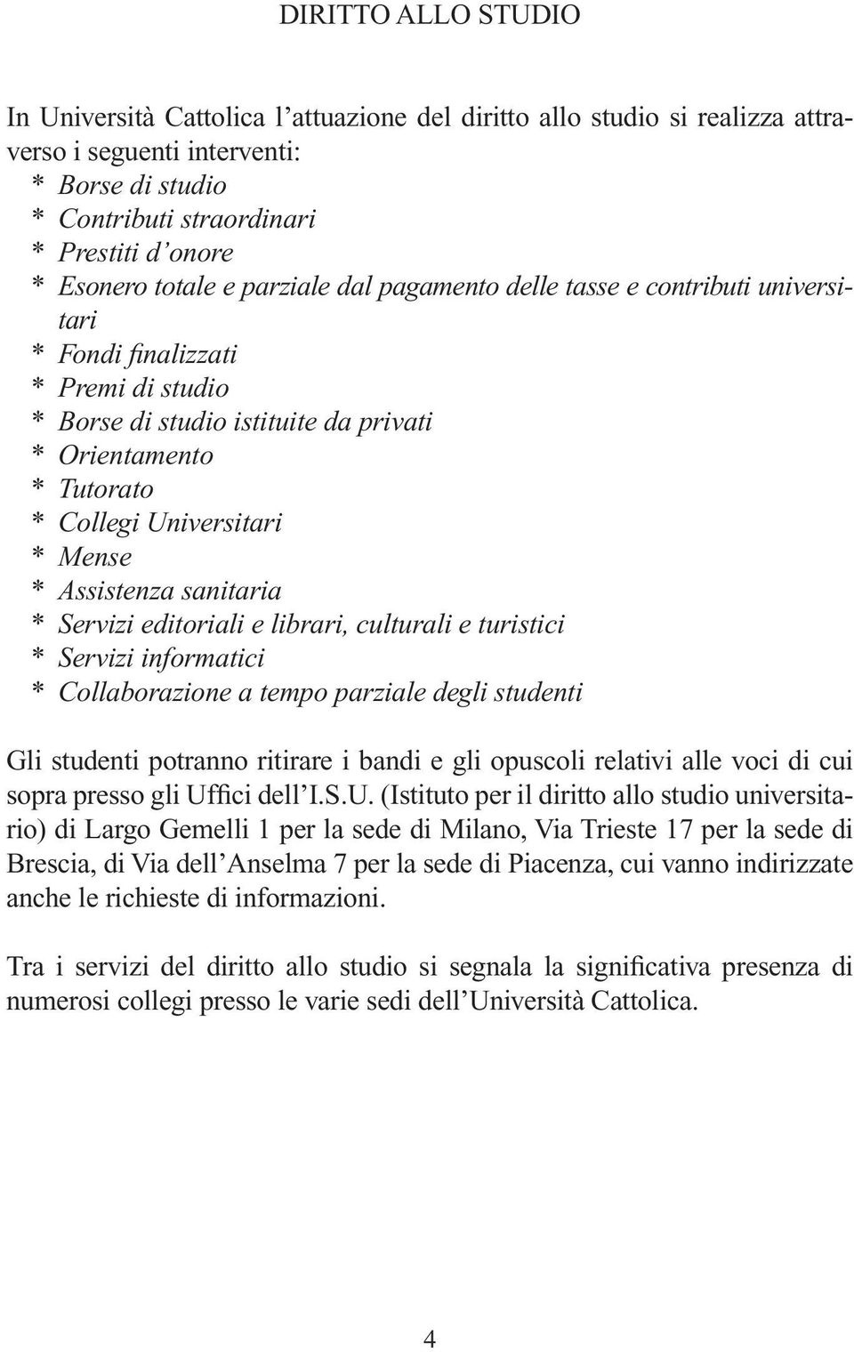 Mense * Assistenza sanitaria * Servizi editoriali e librari, culturali e turistici * Servizi informatici * Collaborazione a tempo parziale degli studenti Gli studenti potranno ritirare i bandi e gli