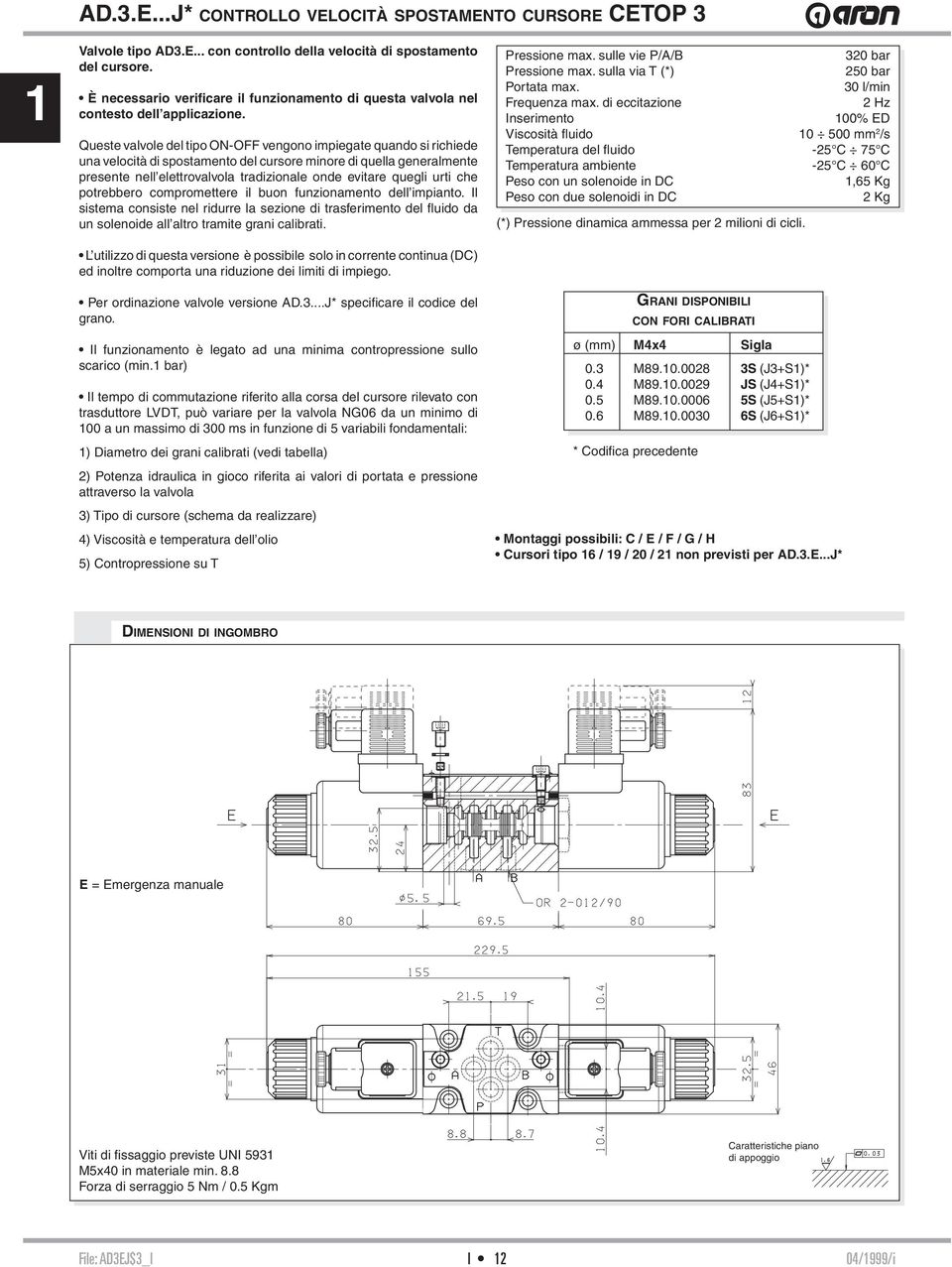 Queste valvole del tipo ON-OFF vengono impiegate quando si richiede una velocità di spostamento del cursore minore di quella generalmente presente nell elettrovalvola tradizionale onde evitare quegli