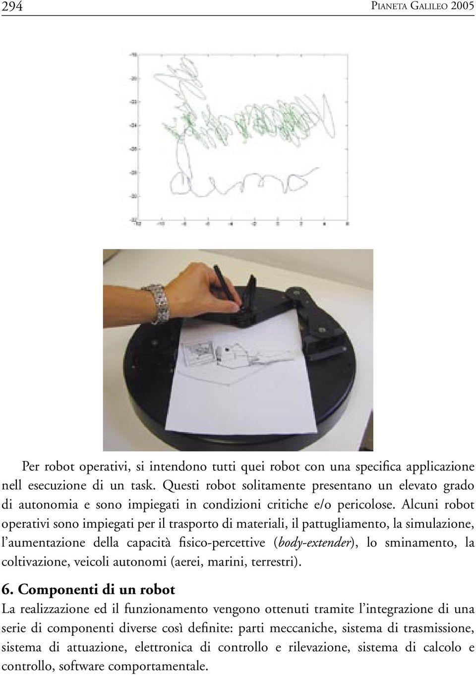 Alcuni robot operativi sono impiegati per il trasporto di materiali, il pattugliamento, la simulazione, l aumentazione della capacità fisico-percettive (body-extender), lo sminamento, la