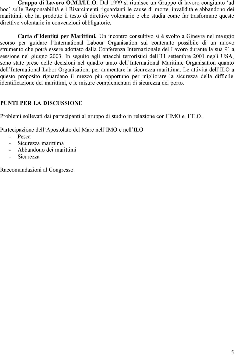 Dal 1999 si riunisce un Gruppo di lavoro congiunto ad hoc sulle Responsabilità e i Risarcimenti riguardanti le cause di morte, invalidità e abbandono dei marittimi, che ha prodotto il testo di