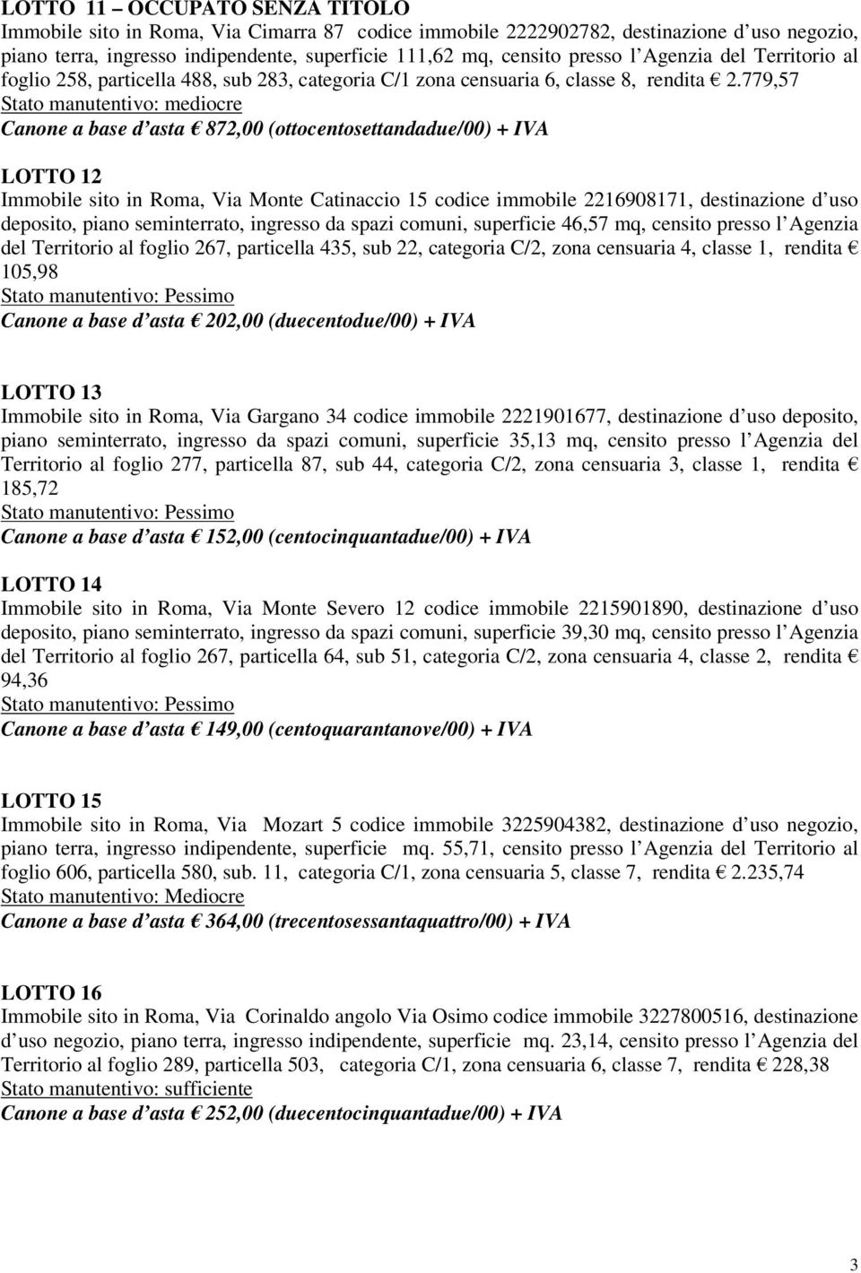 779,57 Canone a base d asta 872,00 (ottocentosettandadue/00) + IVA LOTTO 12 Immobile sito in Roma, Via Monte Catinaccio 15 codice immobile 2216908171, destinazione d uso deposito, piano seminterrato,