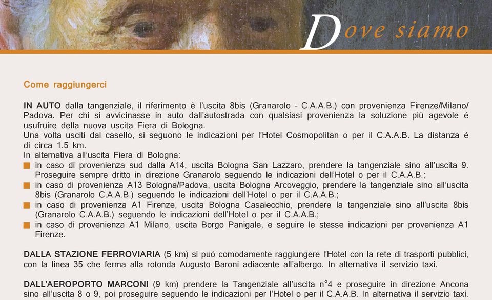 Una volta usciti dal casello, si seguono le indicazioni per l Hotel Cosmopolitan o per il C.A.A.B. La distanza è di circa 1.5 km.