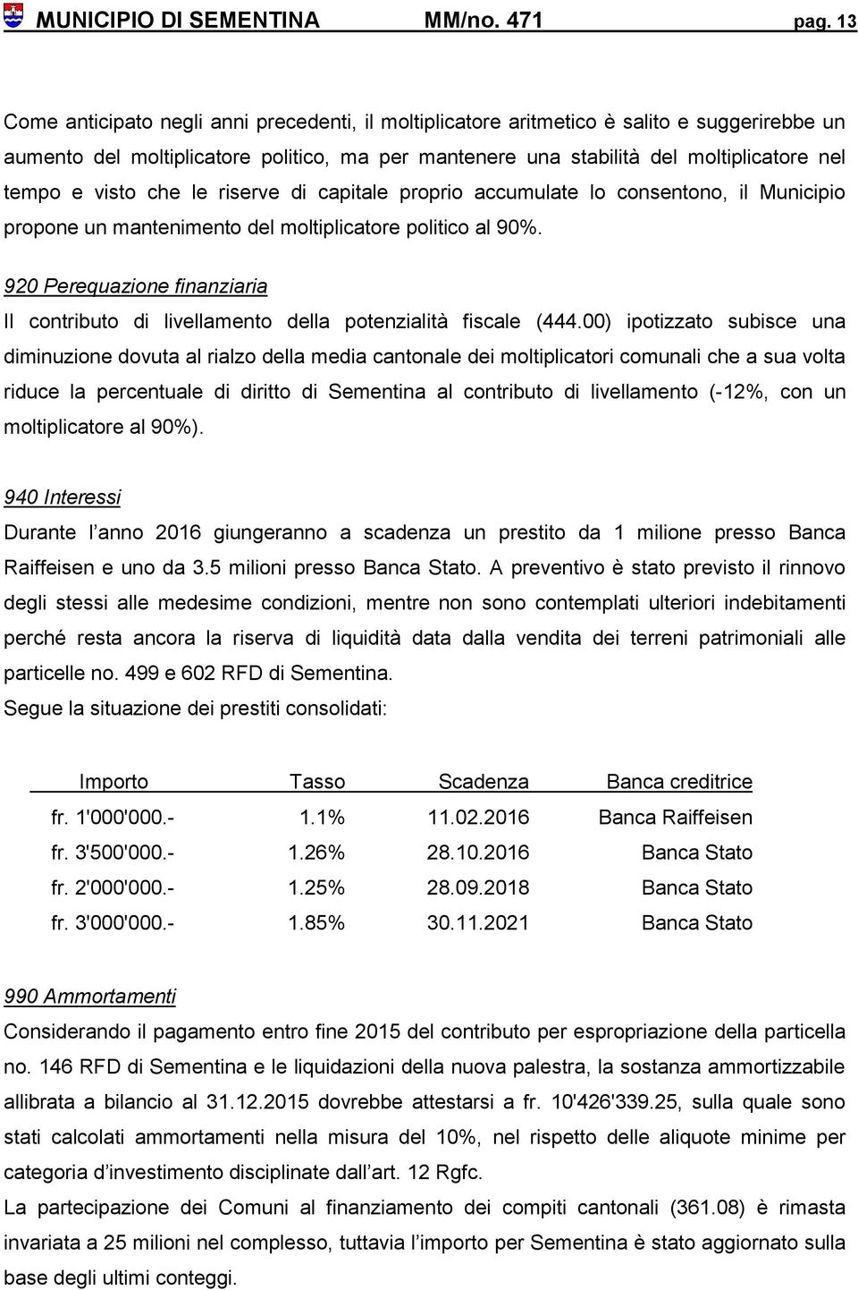 visto che le riserve di capitale proprio accumulate lo consentono, il Municipio propone un mantenimento del moltiplicatore politico al 90%.