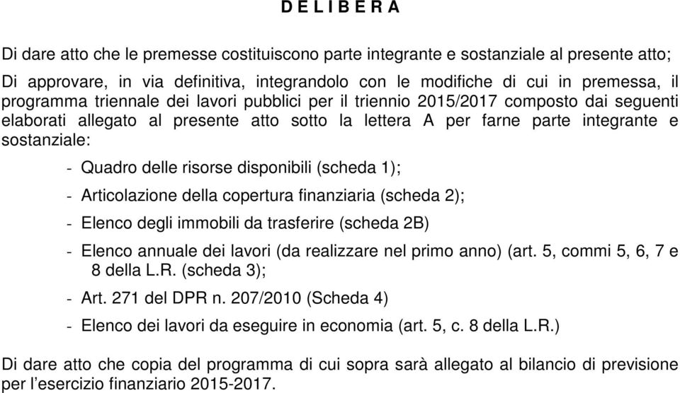 risorse disponibili (scheda 1); - Articolazione della copertura finanziaria (scheda 2); - Elenco degli immobili da trasferire (scheda 2B) - Elenco annuale dei lavori (da realizzare nel primo anno)