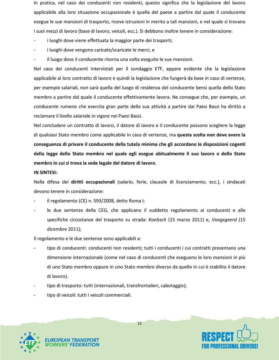 Si debbono inoltre tenere in considerazione: - i luoghi dove viene effettuata la maggior parte dei trasporti; - i luoghi dove vengono caricate/scaricate le merci, e - il luogo dove il conducente