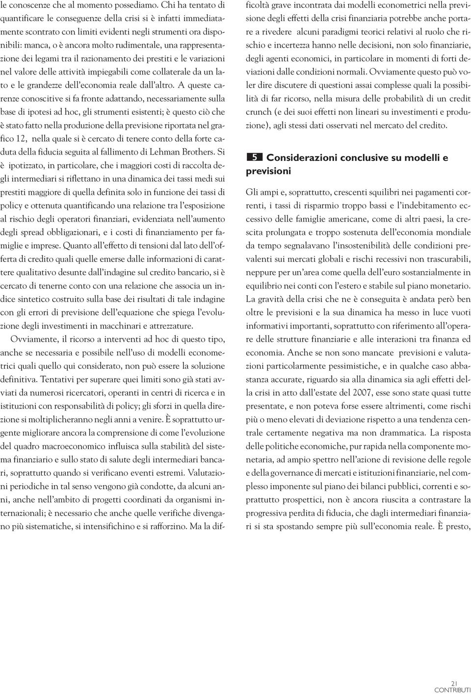 rappresentazione dei legami tra il razionamento dei prestiti e le variazioni nel valore delle attività impiegabili come collaterale da un lato e le grandezze dell economia reale dall altro.