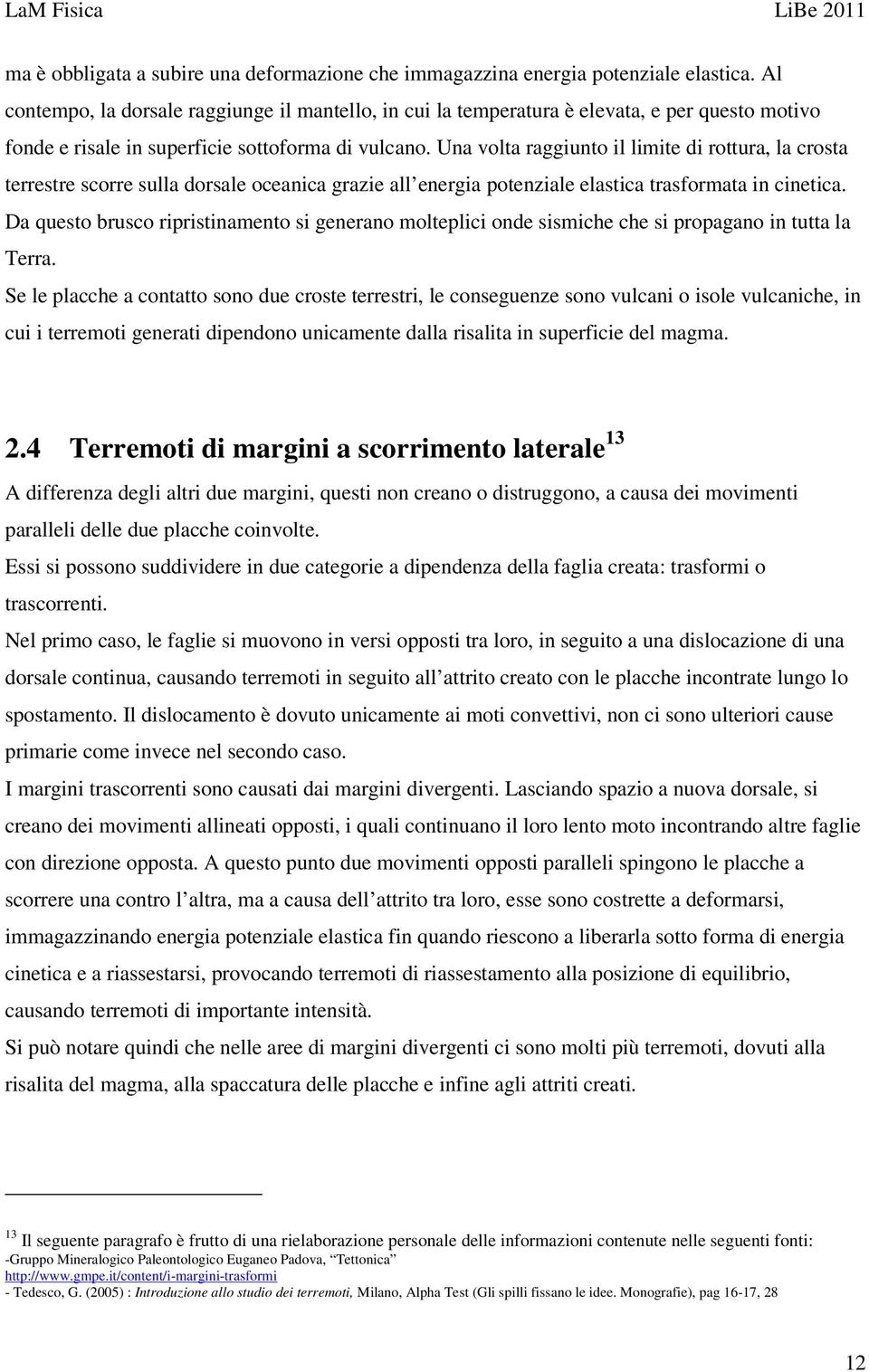 Una volta raggiunto il limite di rottura, la crosta terrestre scorre sulla dorsale oceanica grazie all energia potenziale elastica trasformata in cinetica.