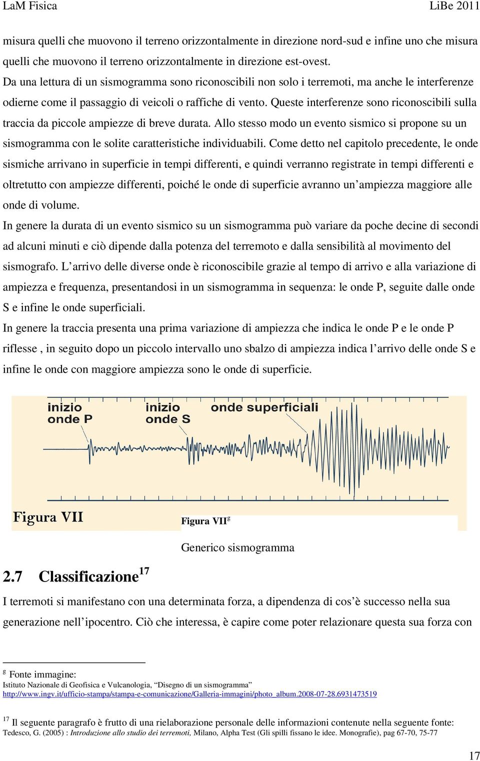 Queste interferenze sono riconoscibili sulla traccia da piccole ampiezze di breve durata. Allo stesso modo un evento sismico si propone su un sismogramma con le solite caratteristiche individuabili.