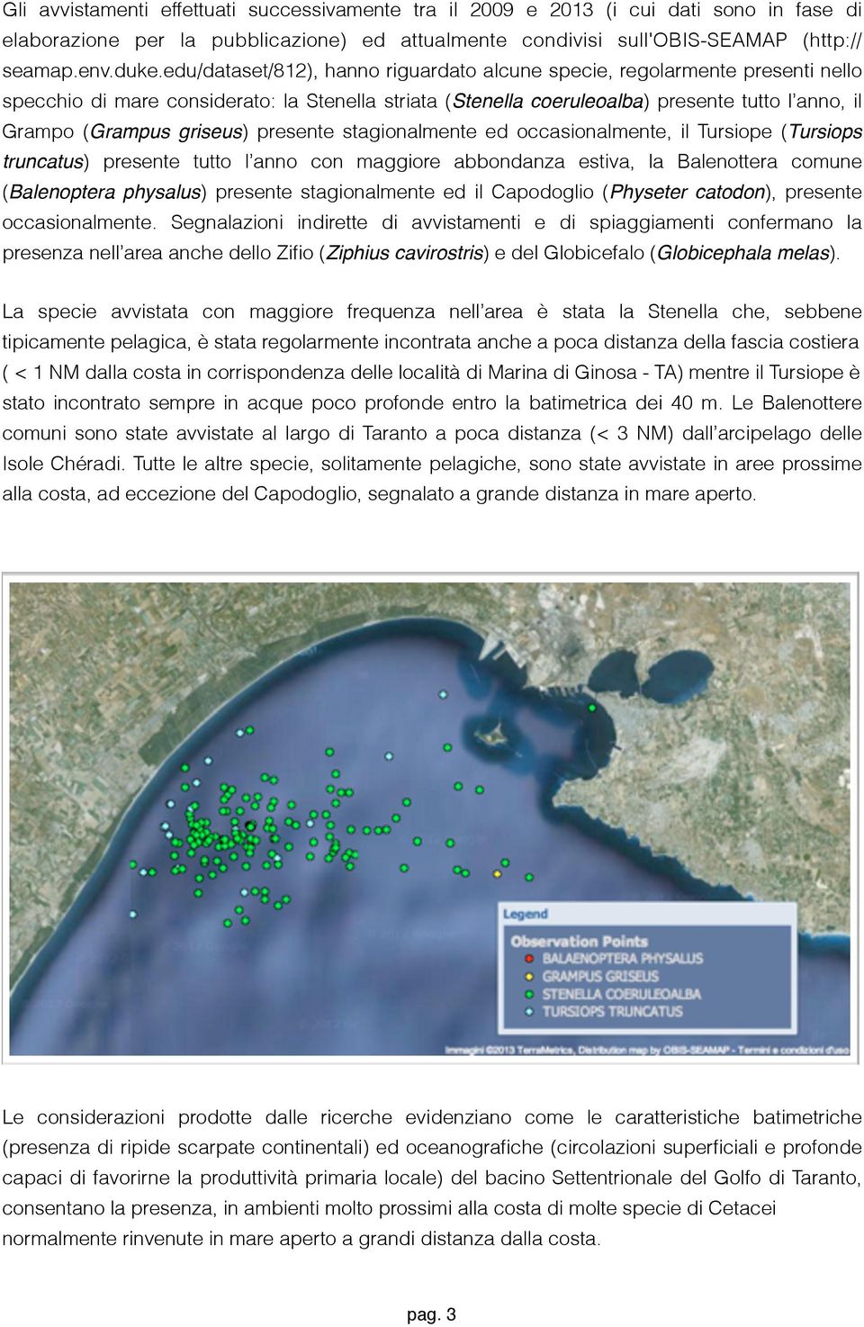 griseus) presente stagionalmente ed occasionalmente, il Tursiope (Tursiops truncatus) presente tutto l anno con maggiore abbondanza estiva, la Balenottera comune (Balenoptera physalus) presente