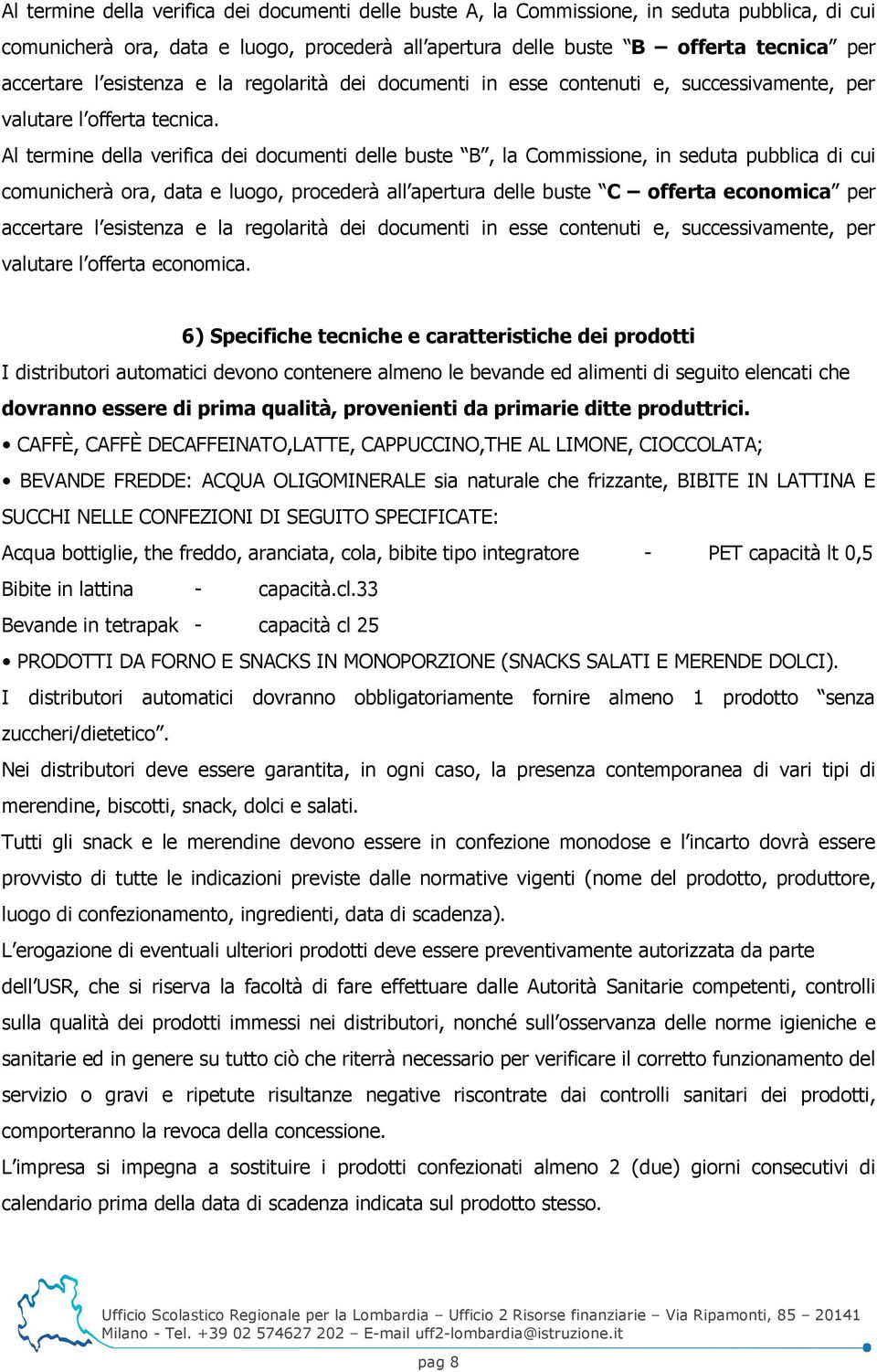 Al termine della verifica dei documenti delle buste B, la Commissione, in seduta pubblica di cui comunicherà ora, data e luogo, procederà all apertura delle buste C offerta economica per accertare l