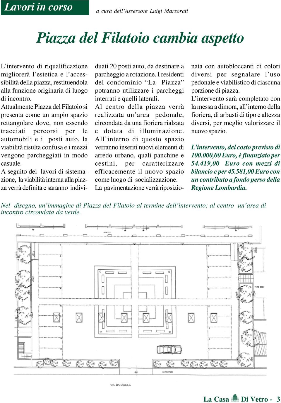 Attualmente Piazza del Filatoio si presenta come un ampio spazio rettangolare dove, non essendo tracciati percorsi per le automobili e i posti auto, la viabilità risulta confusa e i mezzi vengono