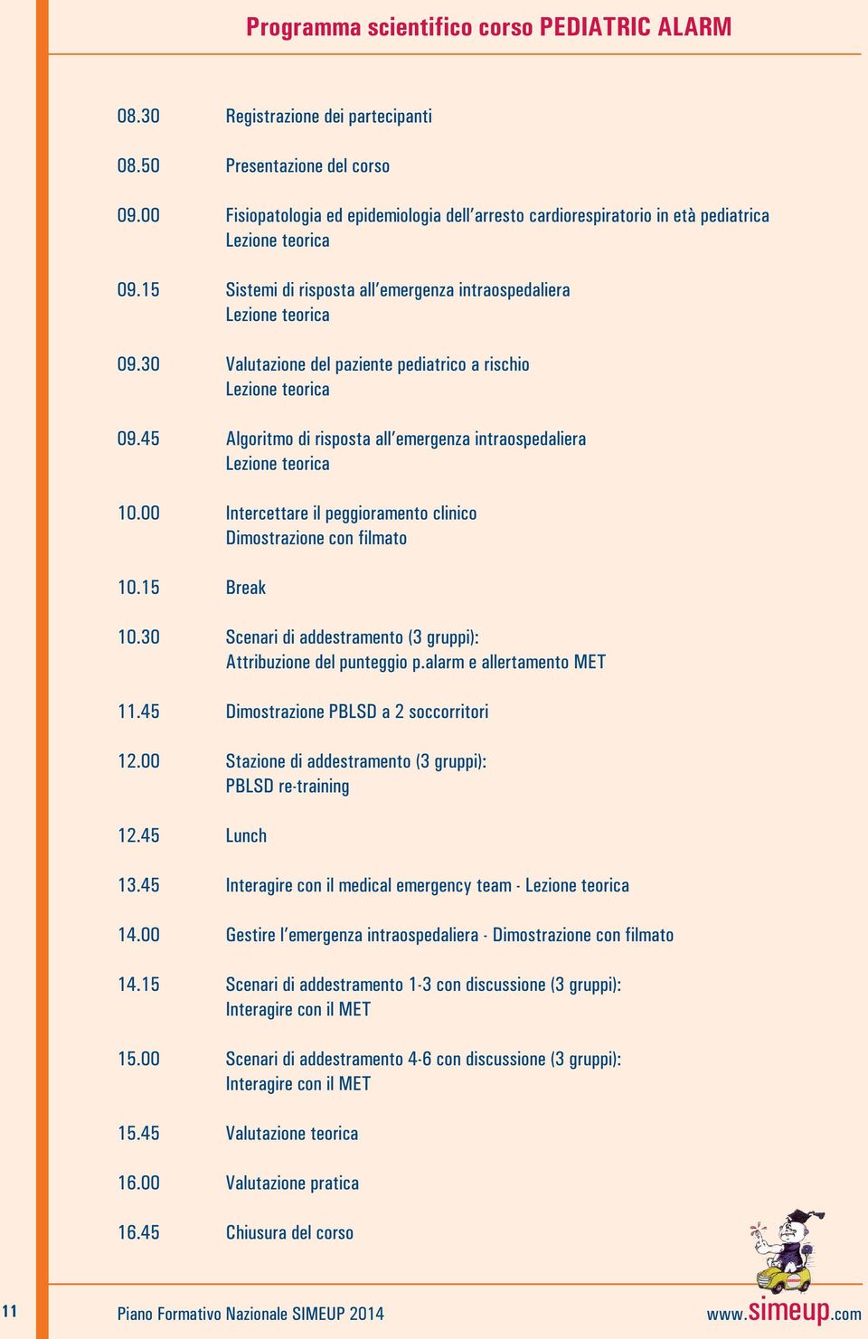 30 Valutazione del paziente pediatrico a rischio Lezione teorica 09.45 Algoritmo di risposta all emergenza intraospedaliera Lezione teorica 10.