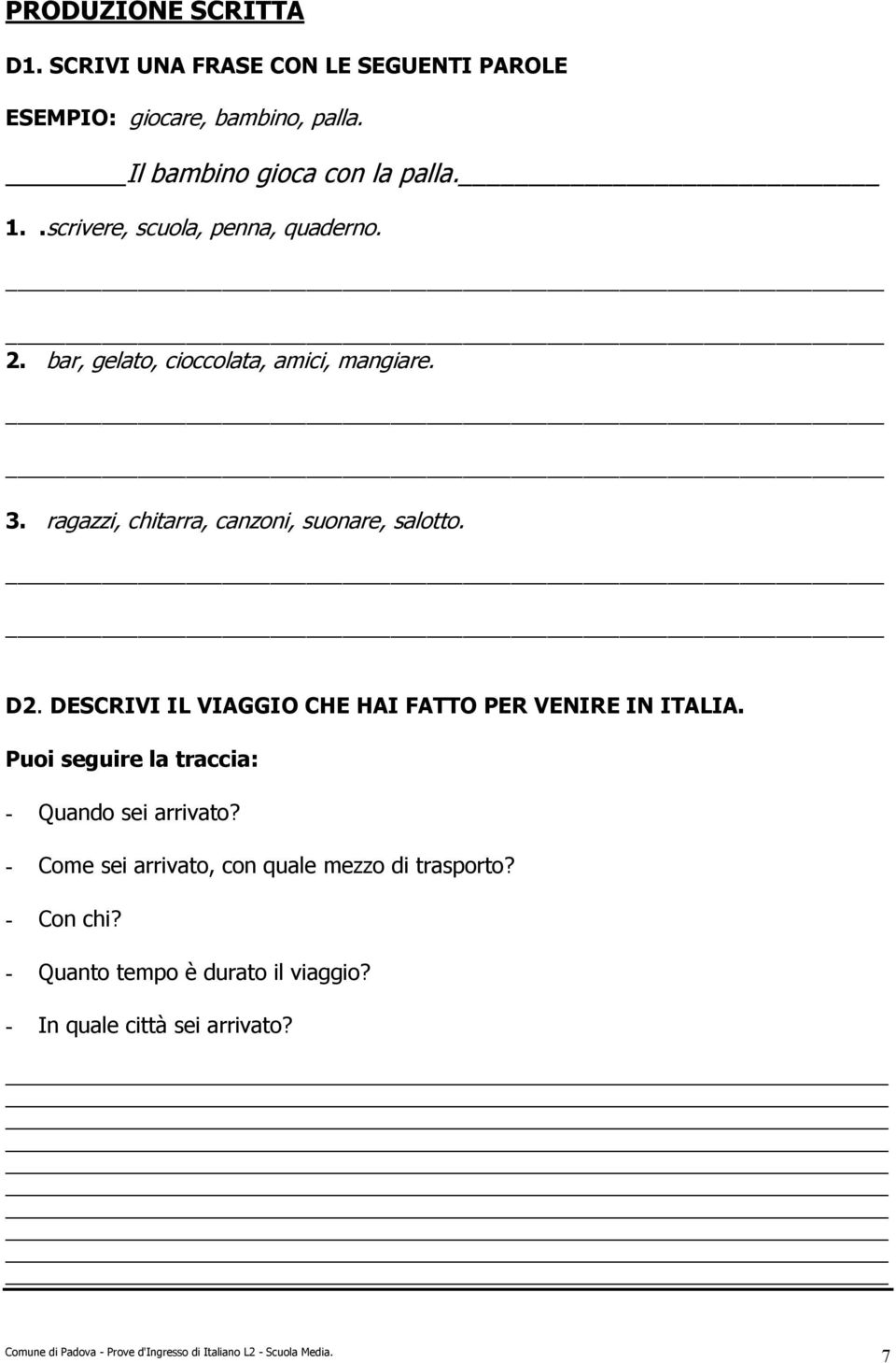 ragazzi, chitarra, canzoni, suonare, salotto. D. DESCRIVI IL VIAGGIO CHE HAI FATTO PER VENIRE IN ITALIA.