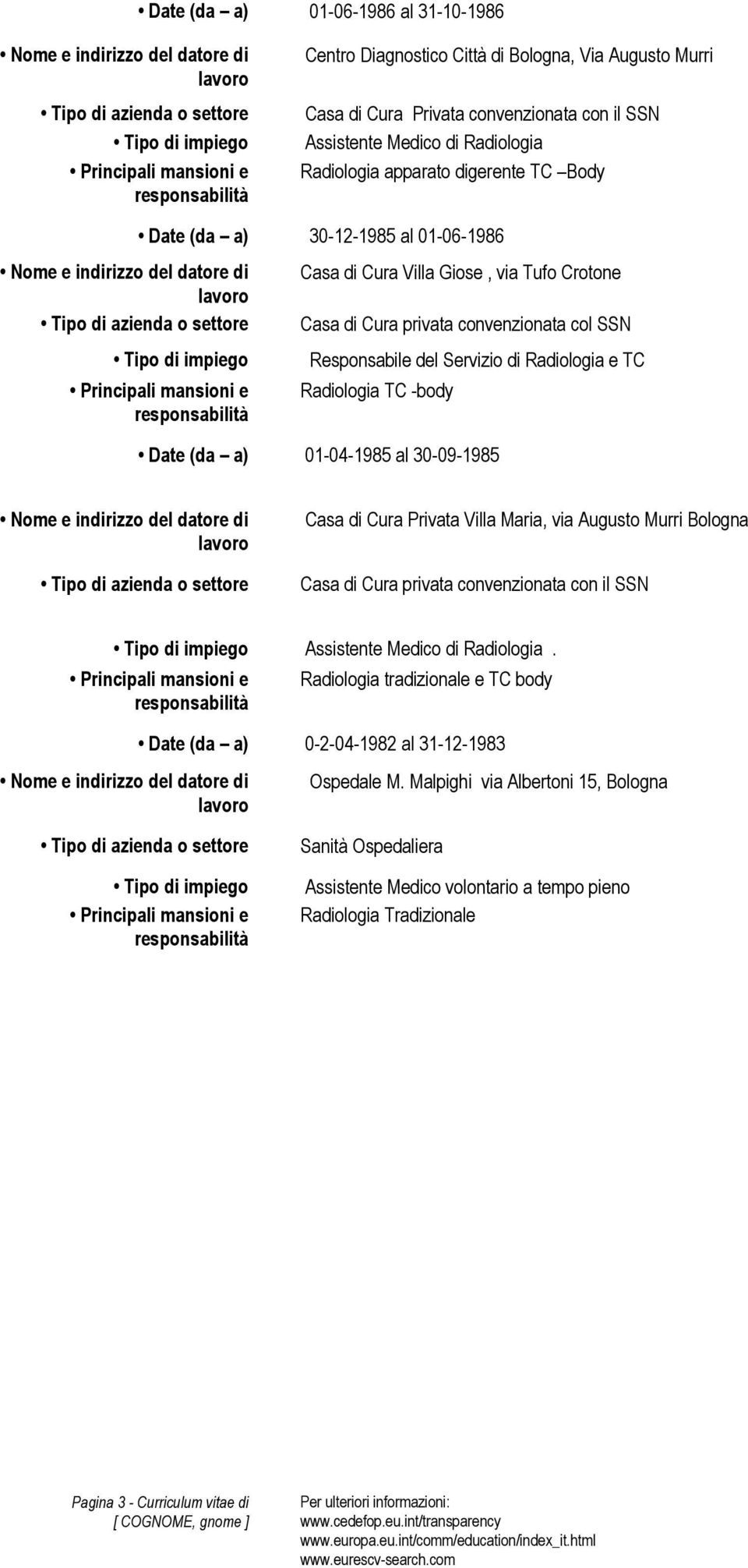 Date (da a) 01-04-1985 al 30-09-1985 Casa di Cura Privata Villa Maria, via Augusto Murri Bologna Casa di Cura privata convenzionata con il SSN Assistente Medico di Radiologia.