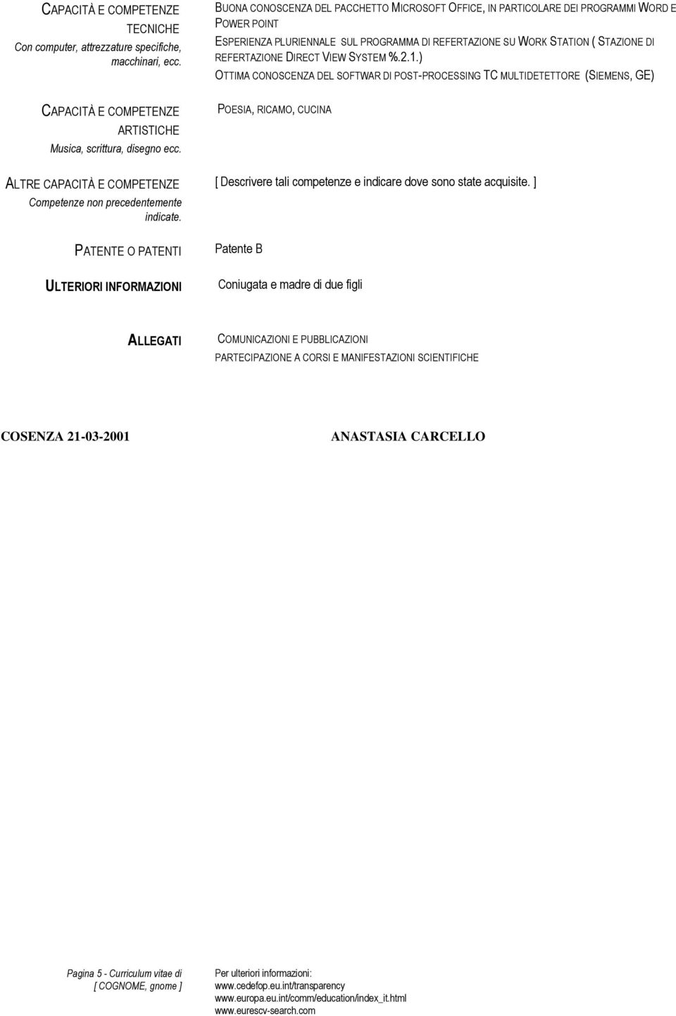 VIEW SYSTEM %.2.1.) OTTIMA CONOSCENZA DEL SOFTWAR DI POST-PROCESSING TC MULTIDETETTORE (SIEMENS, GE) ARTISTICHE Musica, scrittura, disegno ecc. ALTRE Competenze non precedentemente indicate.