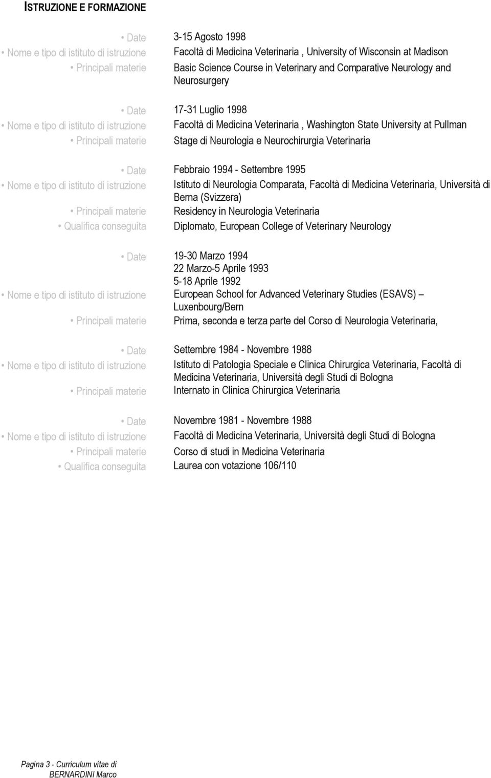 materie Stage di Neurologia e Neurochirurgia Veterinaria Febbraio 1994 - Settembre 1995 Nome e tipo di istituto di istruzione Istituto di Neurologia Comparata, Facoltà di Medicina Veterinaria,