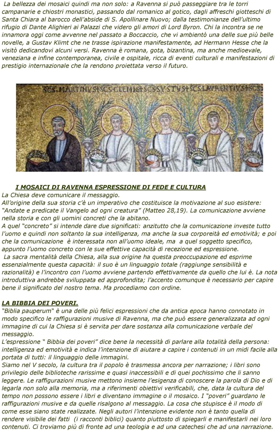 Chi la incontra se ne innamora oggi come avvenne nel passato a Boccaccio, che vi ambientò una delle sue più belle novelle, a Gustav Klimt che ne trasse ispirazione manifestamente, ad Hermann Hesse