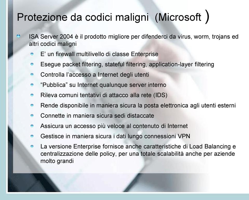 rete (IDS) Rende disponibile in maniera sicura la posta elettronica agli utenti esterni Connette in maniera sicura sedi distaccate Assicura un accesso più veloce al contenuto di Internet Gestisce in