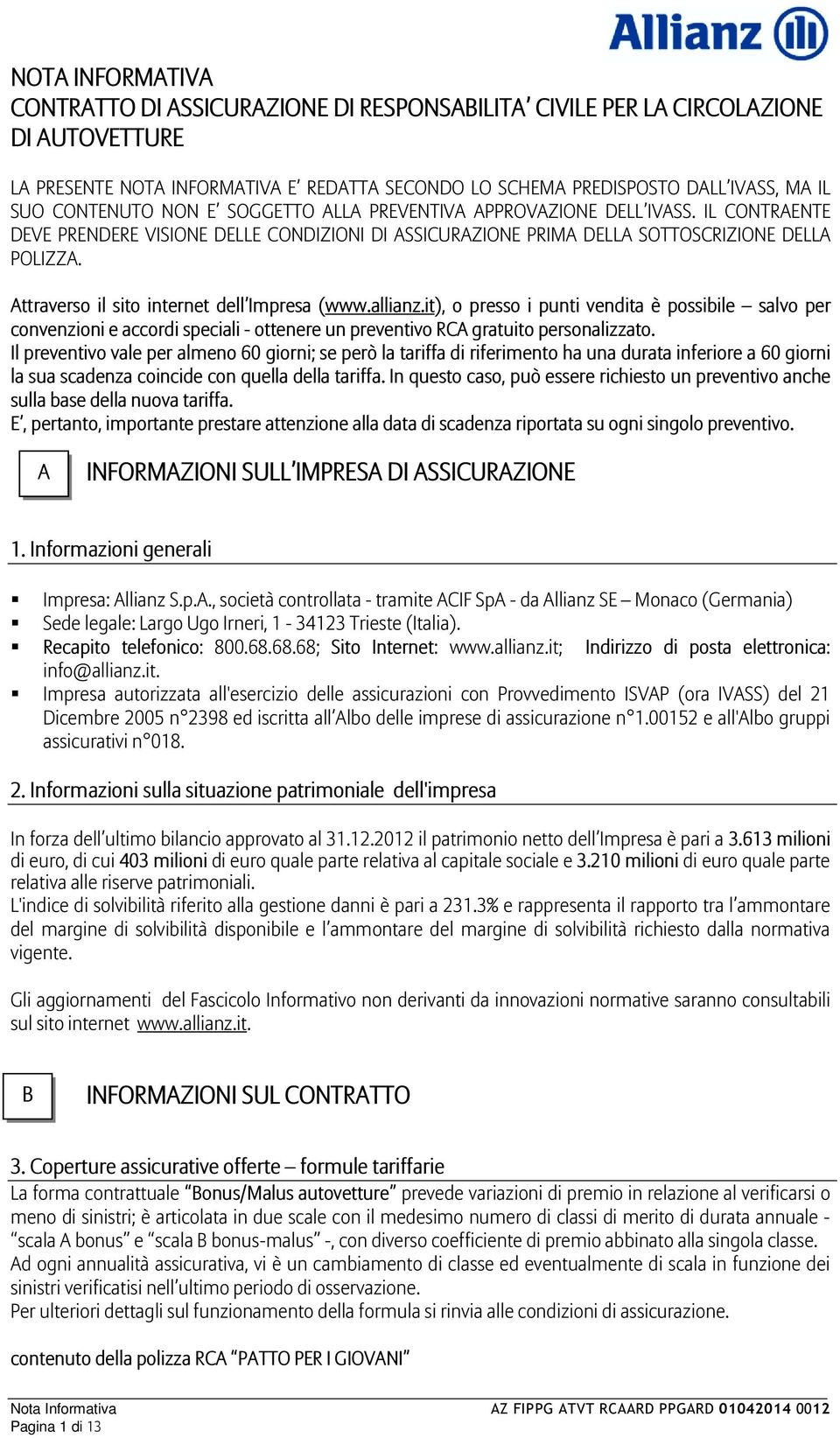 Attraverso il sito internet dell Impresa (www.allianz.it), o presso i punti vendita è possibile salvo per convenzioni e accordi speciali - ottenere un preventivo RCA gratuito personalizzato.