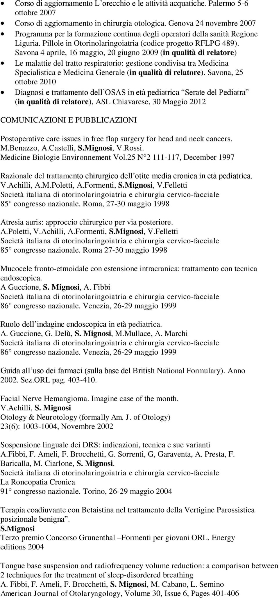 Savona 4 aprile, 16 maggio, 20 giugno 2009 (in qualità di relatore) Le malattie del tratto respiratorio: gestione condivisa tra Medicina Specialistica e Medicina Generale (in qualità di relatore).