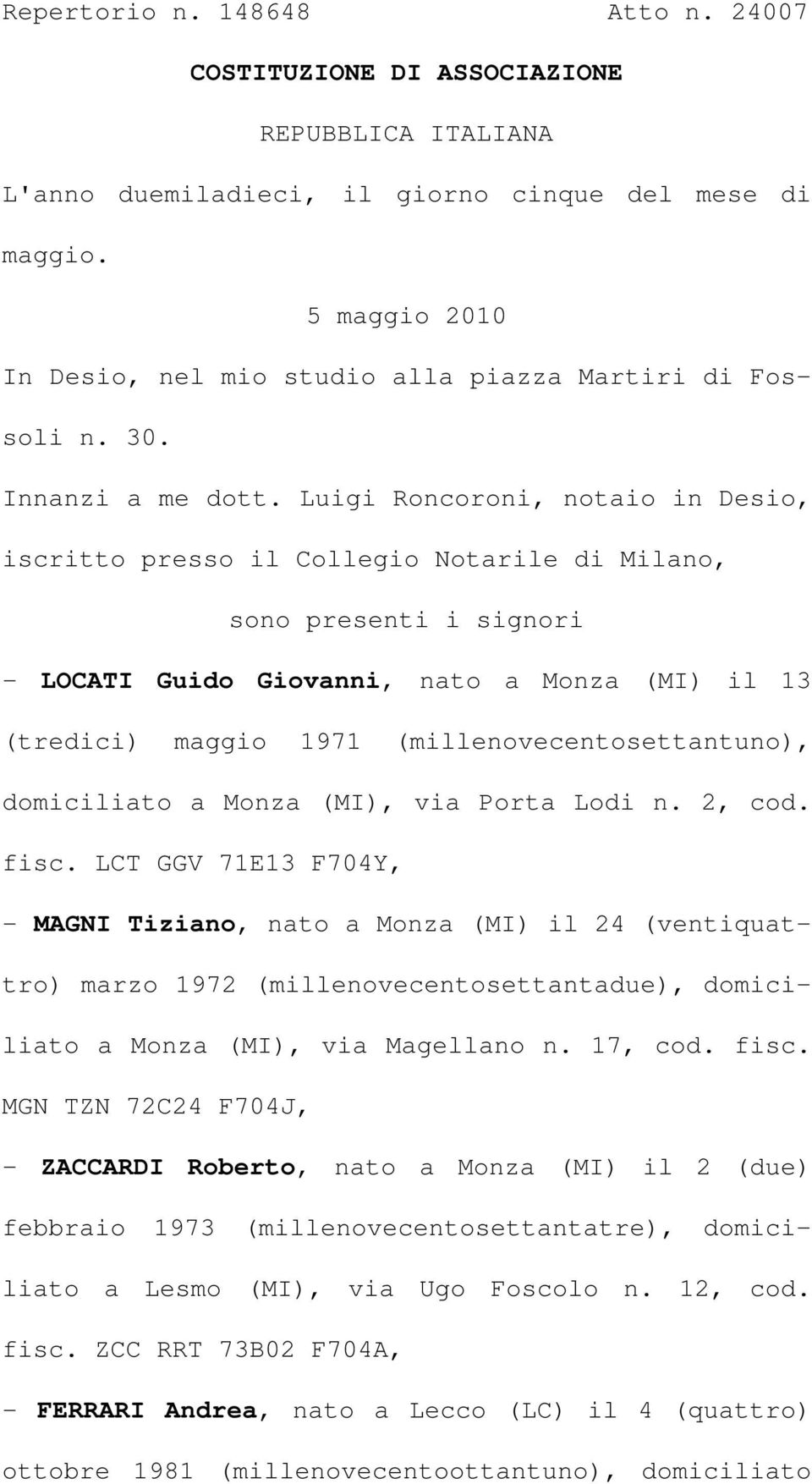 Luigi Roncoroni, notaio in Desio, iscritto presso il Collegio Notarile di Milano, sono presenti i signori - LOCATI Guido Giovanni, nato a Monza (MI) il 13 (tredici) maggio 1971