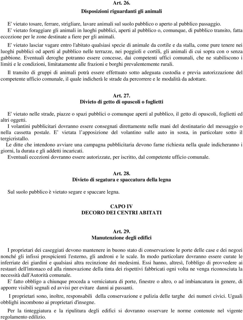 E' vietato lasciar vagare entro l'abitato qualsiasi specie di animale da cortile e da stalla, come pure tenere nei luoghi pubblici od aperti al pubblico nelle terrazze, nei poggioli e cortili, gli