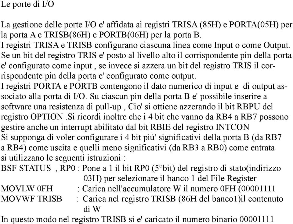 Se un bit del registro TRIS e' posto al livello alto il corrispondente pin della porta e' configurato come input, se invece si azzera un bit del registro TRIS il corrispondente pin della porta e'