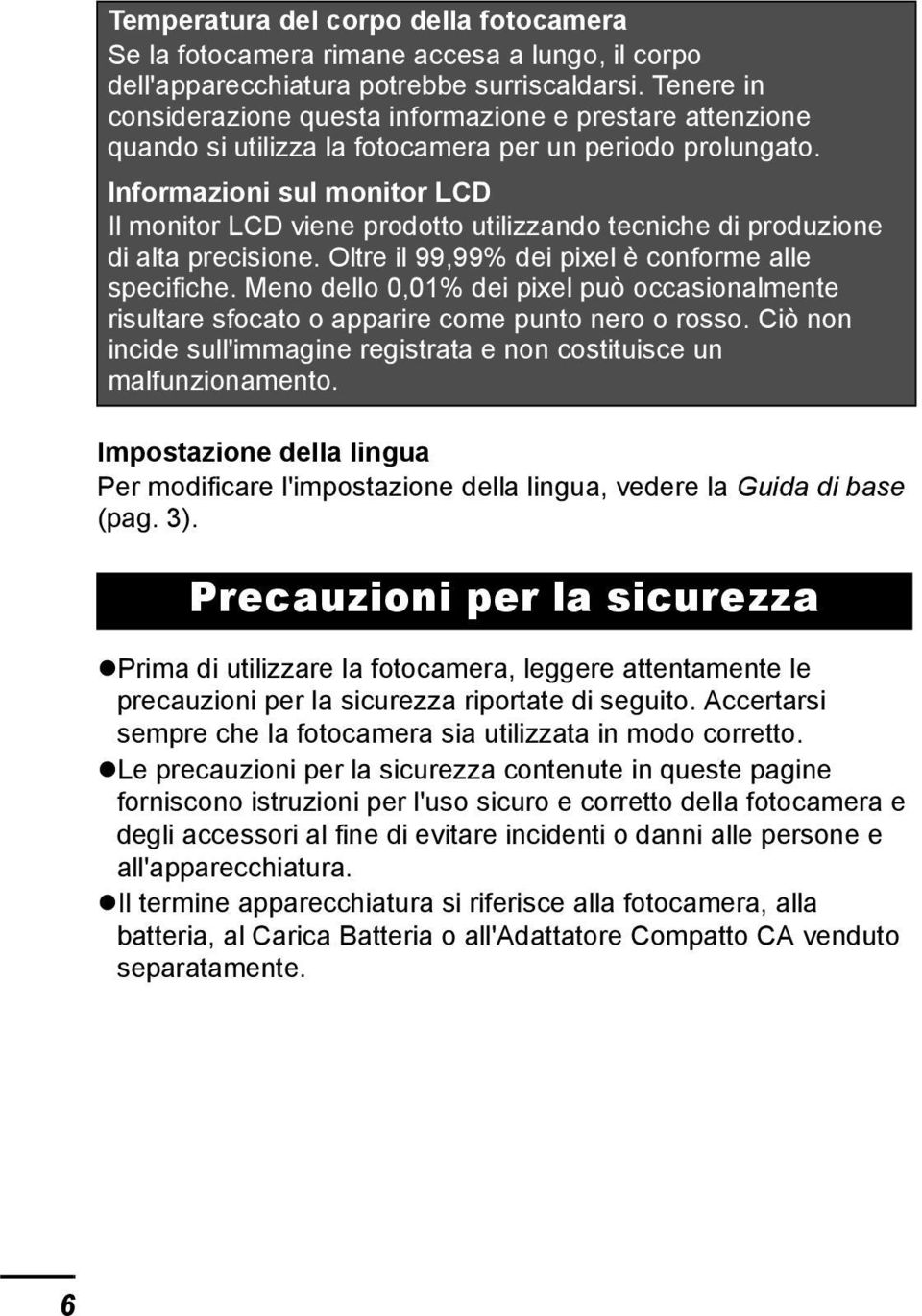 Informazioni sul monitor LCD Il monitor LCD viene prodotto utilizzando tecniche di produzione di alta precisione. Oltre il 99,99% dei pixel è conforme alle specifiche.