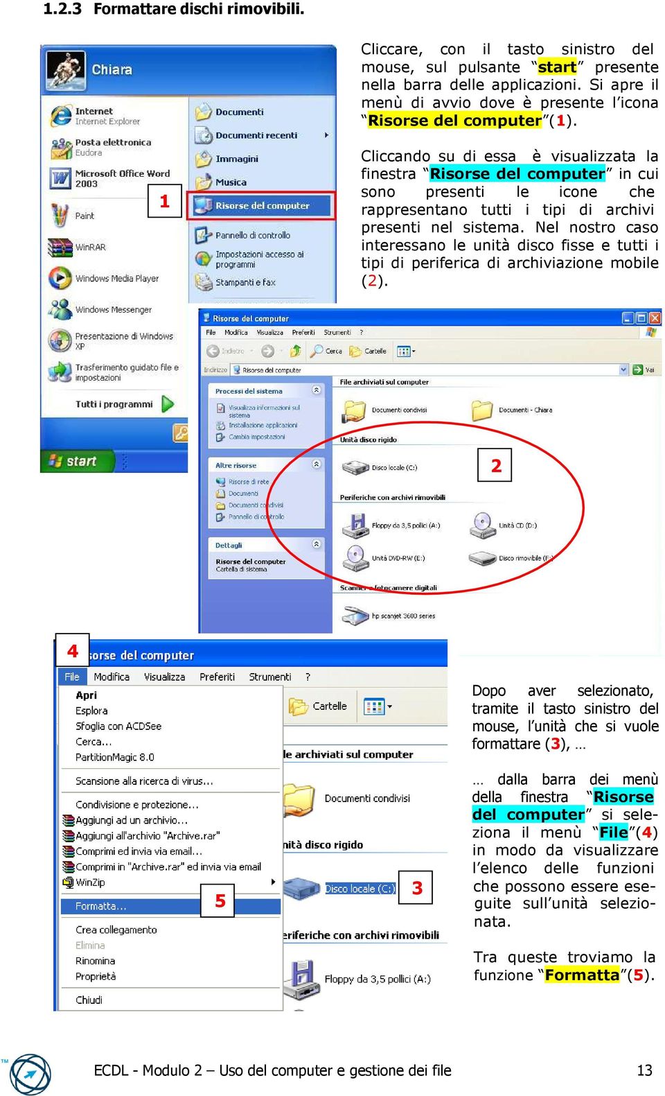 1 Cliccando su di essa è visualizzata la finestra Risorse del computer in cui sono presenti le icone che rappresentano tutti i tipi di archivi presenti nel sistema.