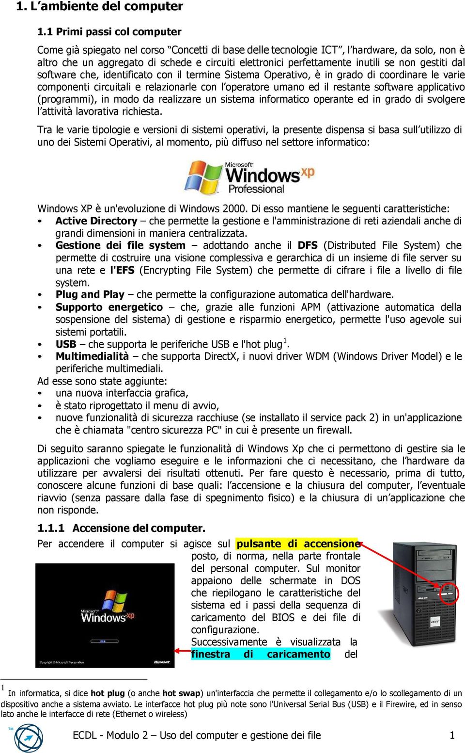 se non gestiti dal software che, identificato con il termine Sistema Operativo, è in grado di coordinare le varie componenti circuitali e relazionarle con l operatore umano ed il restante software