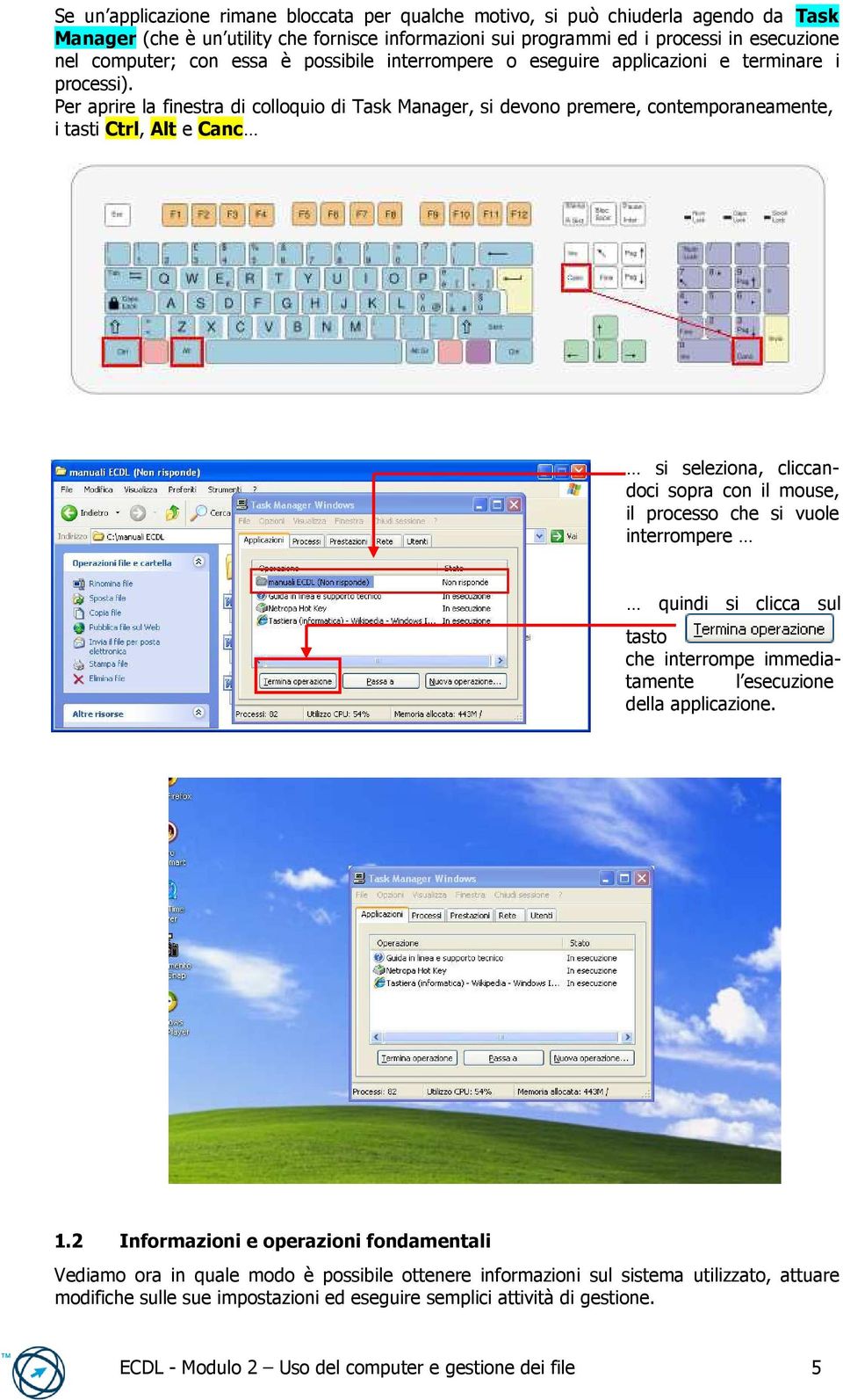 Per aprire la finestra di colloquio di Task Manager, si devono premere, contemporaneamente, i tasti Ctrl, Alt e Canc si seleziona, cliccandoci sopra con il mouse, il processo che si vuole