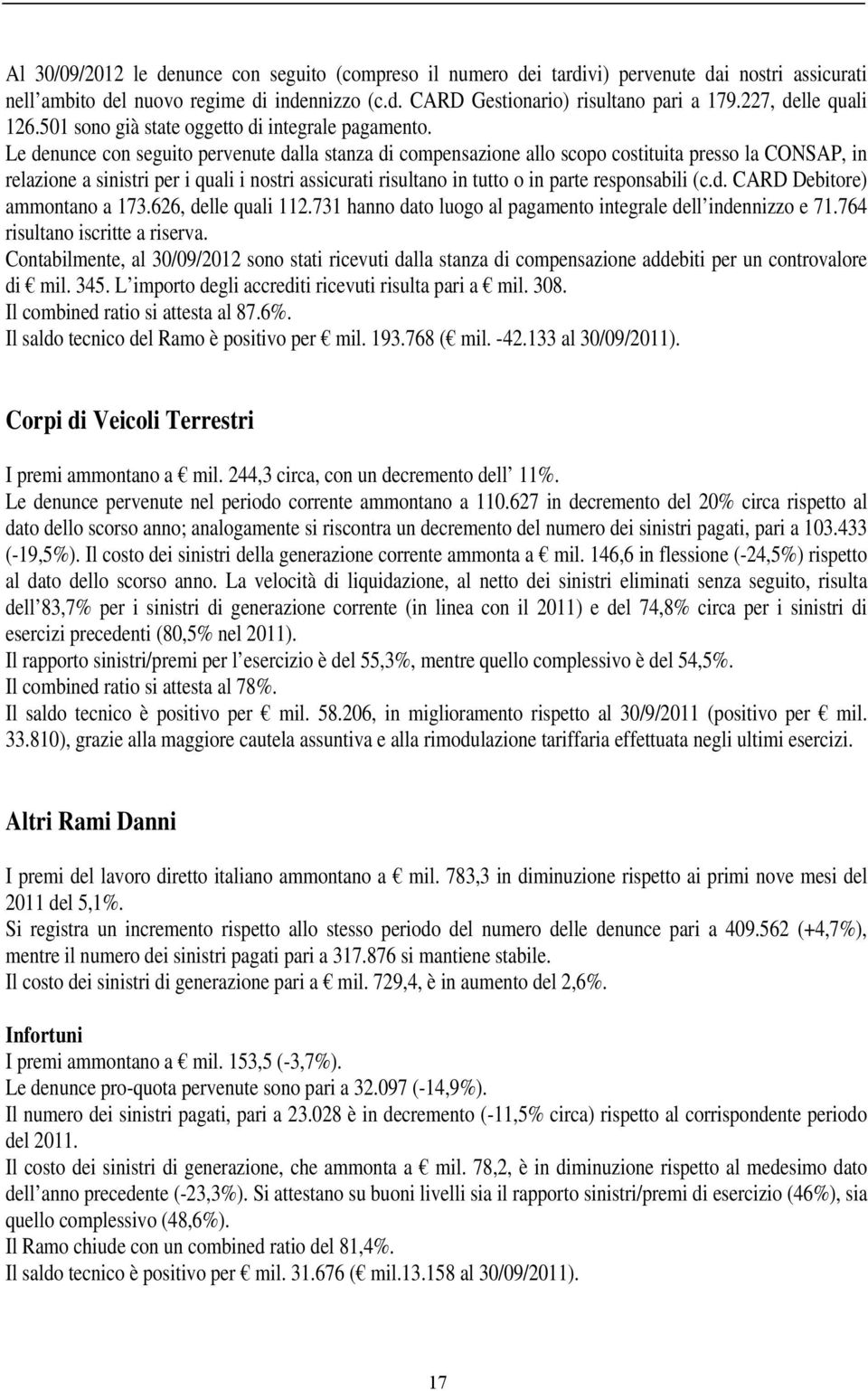 Le denunce con seguito pervenute dalla stanza di compensazione allo scopo costituita presso la CONSAP, in relazione a sinistri per i quali i nostri assicurati risultano in tutto o in parte