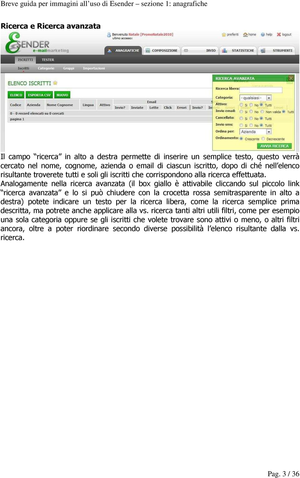 Analogamente nella ricerca avanzata (il box giallo è attivabile cliccando sul piccolo link ricerca avanzata e lo si può chiudere con la crocetta rossa semitrasparente in alto a destra) potete