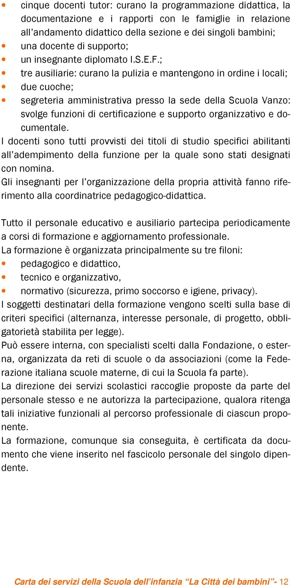 ; tre ausiliarie: curano la pulizia e mantengono in ordine i locali; due cuoche; segreteria amministrativa presso la sede della Scuola Vanzo: svolge funzioni di certificazione e supporto