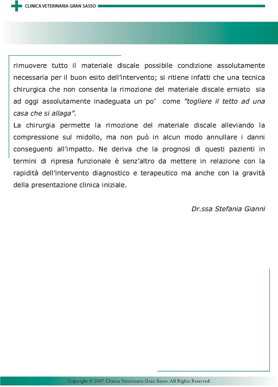 La chirurgia permette la rimozione del materiale discale alleviando la compressione sul midollo, ma non può in alcun modo annullare i danni conseguenti all impatto.