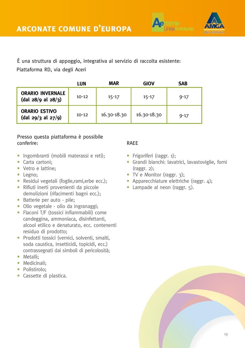 30 16.30-18.30 9-17 Presso questa piattaforma è possibile conferire: Ingombranti (mobili materassi e reti); Carta cartoni; Vetro e lattine; Legno; Residui vegetali (foglie,rami,erbe ecc.