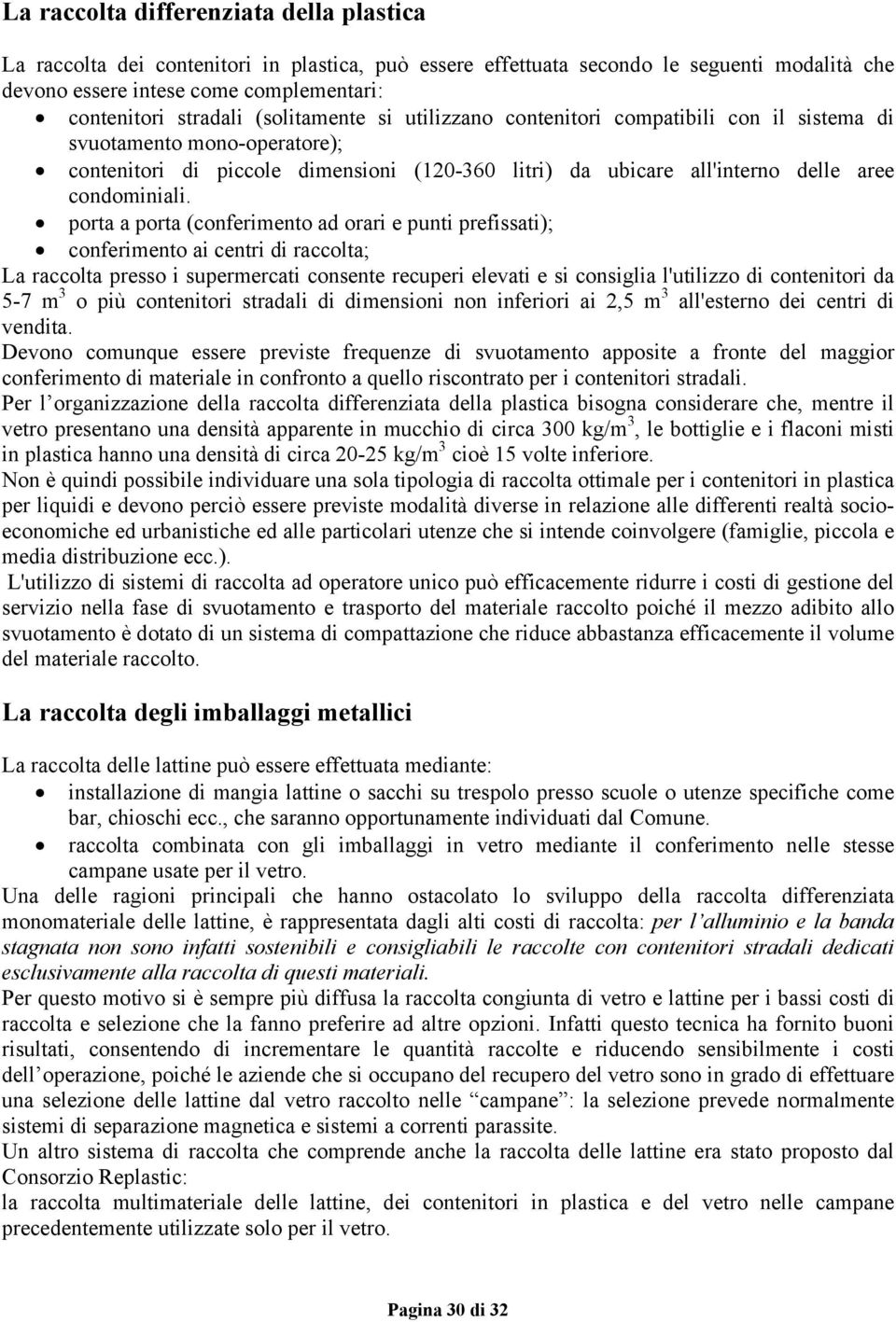 porta a porta (conferimento ad orari e punti prefissati); conferimento ai centri di raccolta; La raccolta presso i supermercati consente recuperi elevati e si consiglia l'utilizzo di contenitori da