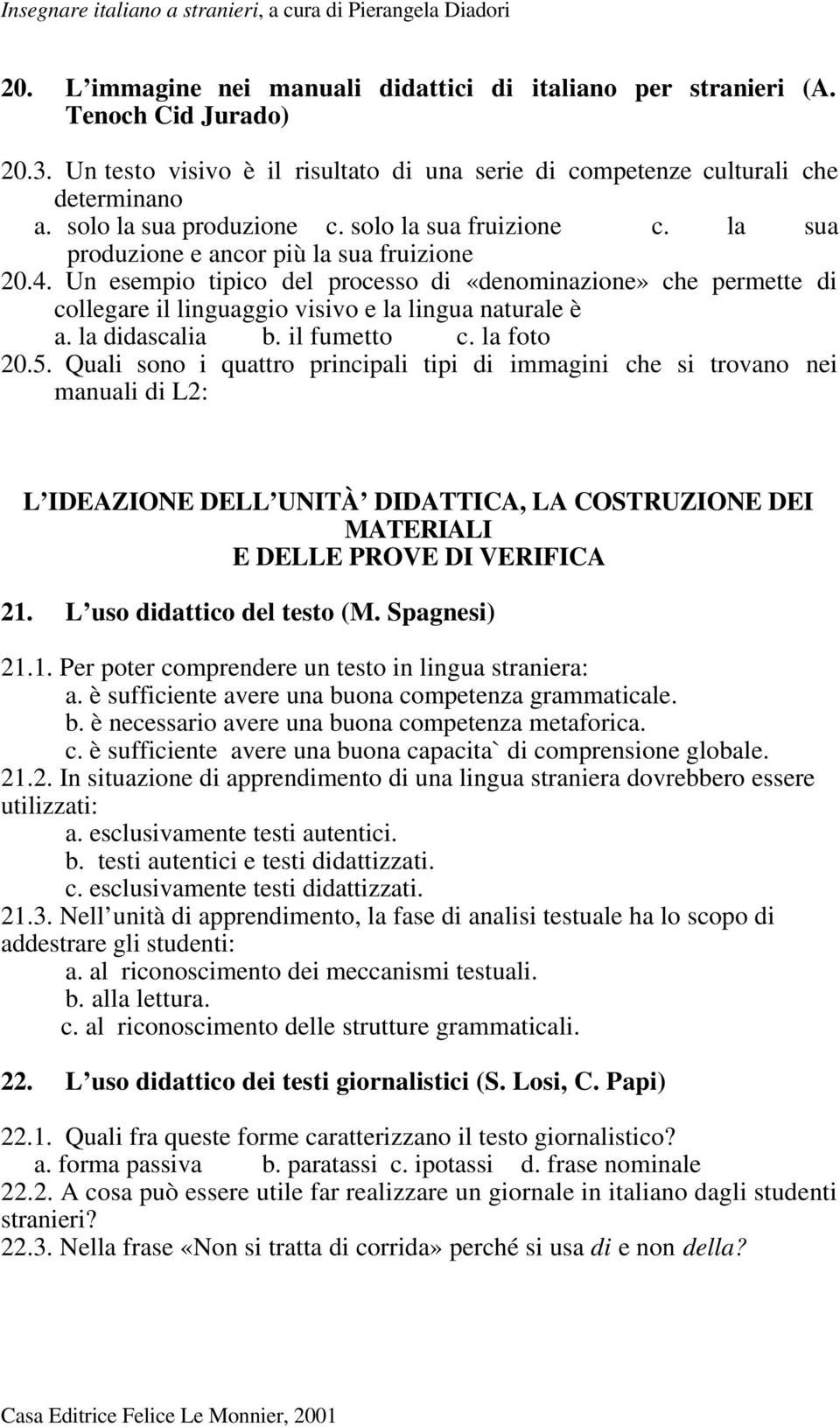 Un esempio tipico del processo di «denominazione» che permette di collegare il linguaggio visivo e la lingua naturale è a. la didascalia b. il fumetto c. la foto 20.5.